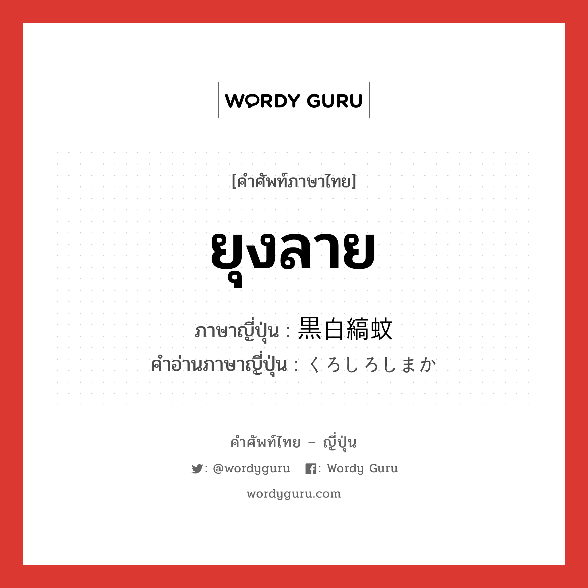 ยุงลาย ภาษาญี่ปุ่นคืออะไร, คำศัพท์ภาษาไทย - ญี่ปุ่น ยุงลาย ภาษาญี่ปุ่น 黒白縞蚊 คำอ่านภาษาญี่ปุ่น くろしろしまか หมวด n หมวด n