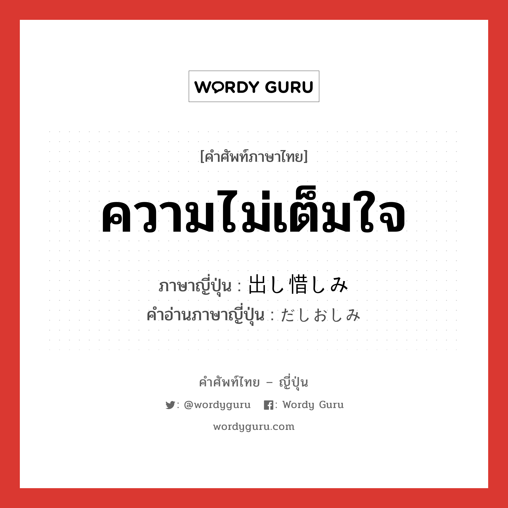 ความไม่เต็มใจ ภาษาญี่ปุ่นคืออะไร, คำศัพท์ภาษาไทย - ญี่ปุ่น ความไม่เต็มใจ ภาษาญี่ปุ่น 出し惜しみ คำอ่านภาษาญี่ปุ่น だしおしみ หมวด n หมวด n