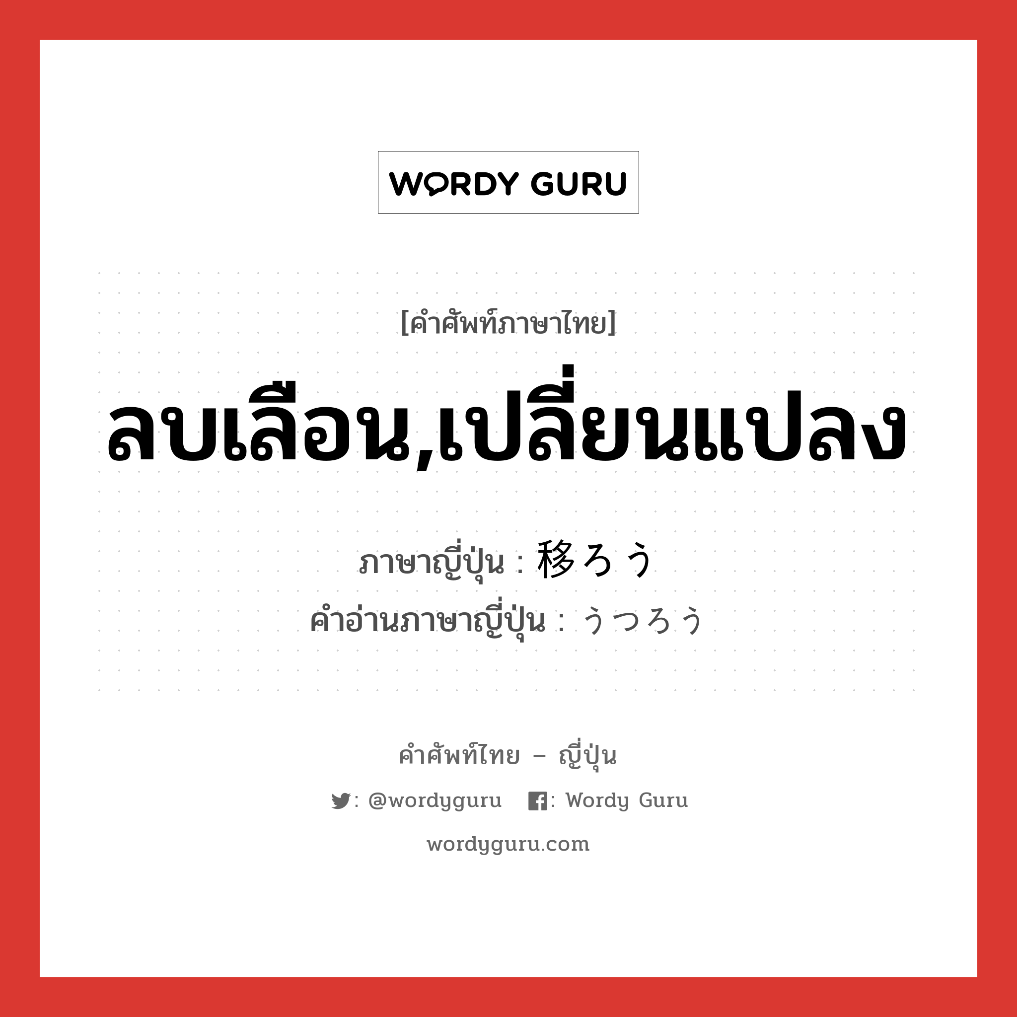 ลบเลือน,เปลี่ยนแปลง ภาษาญี่ปุ่นคืออะไร, คำศัพท์ภาษาไทย - ญี่ปุ่น ลบเลือน,เปลี่ยนแปลง ภาษาญี่ปุ่น 移ろう คำอ่านภาษาญี่ปุ่น うつろう หมวด v5u หมวด v5u