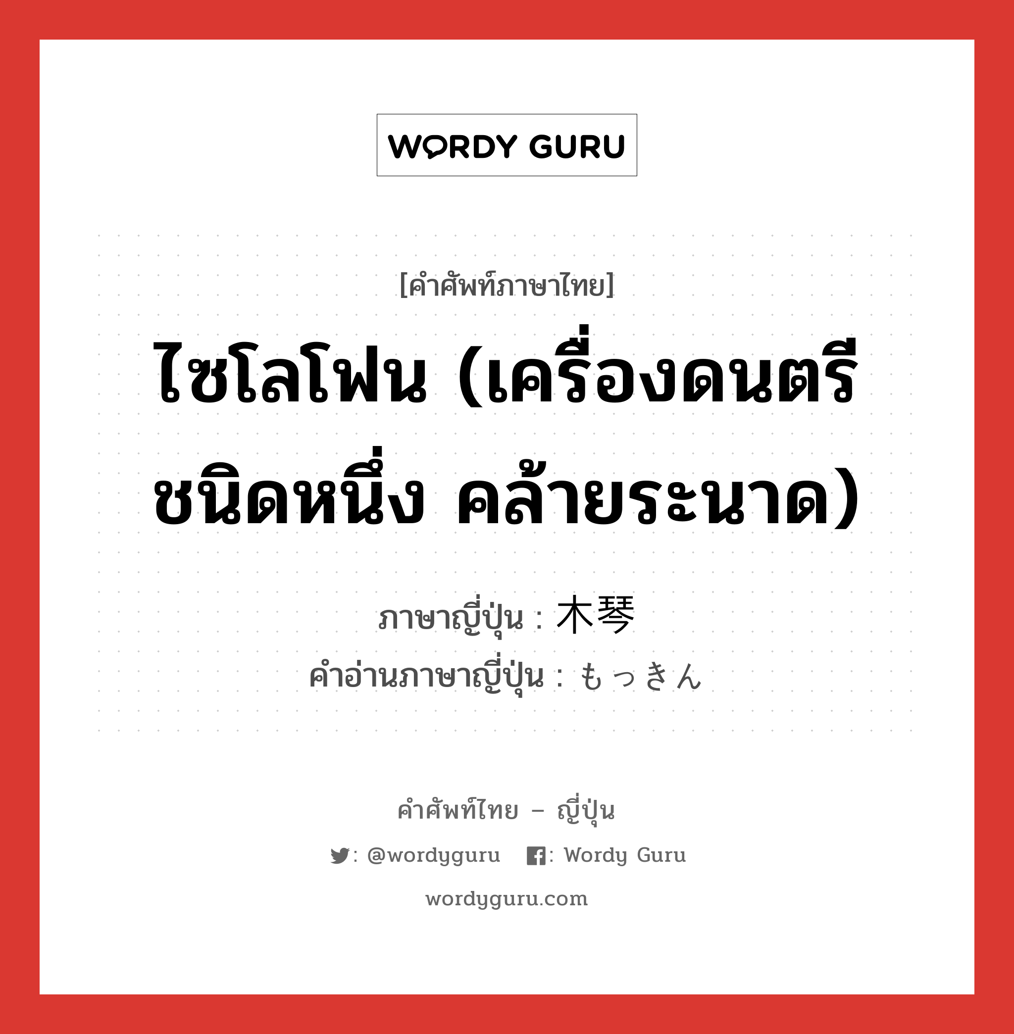 ไซโลโฟน (เครื่องดนตรีชนิดหนึ่ง คล้ายระนาด) ภาษาญี่ปุ่นคืออะไร, คำศัพท์ภาษาไทย - ญี่ปุ่น ไซโลโฟน (เครื่องดนตรีชนิดหนึ่ง คล้ายระนาด) ภาษาญี่ปุ่น 木琴 คำอ่านภาษาญี่ปุ่น もっきん หมวด n หมวด n