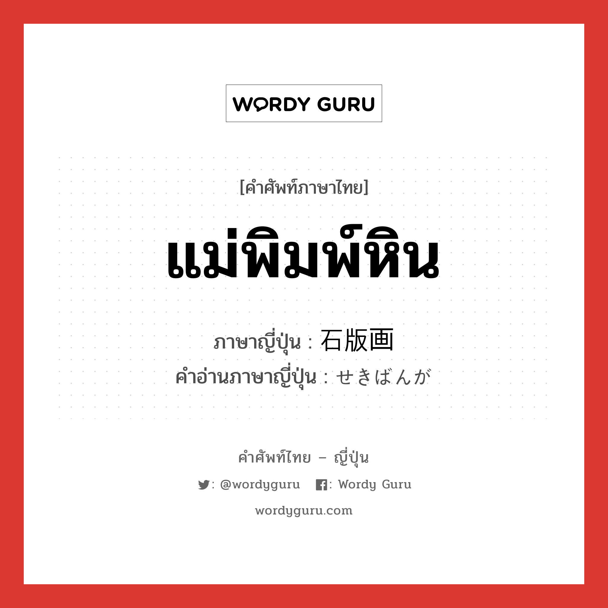 แม่พิมพ์หิน ภาษาญี่ปุ่นคืออะไร, คำศัพท์ภาษาไทย - ญี่ปุ่น แม่พิมพ์หิน ภาษาญี่ปุ่น 石版画 คำอ่านภาษาญี่ปุ่น せきばんが หมวด n หมวด n