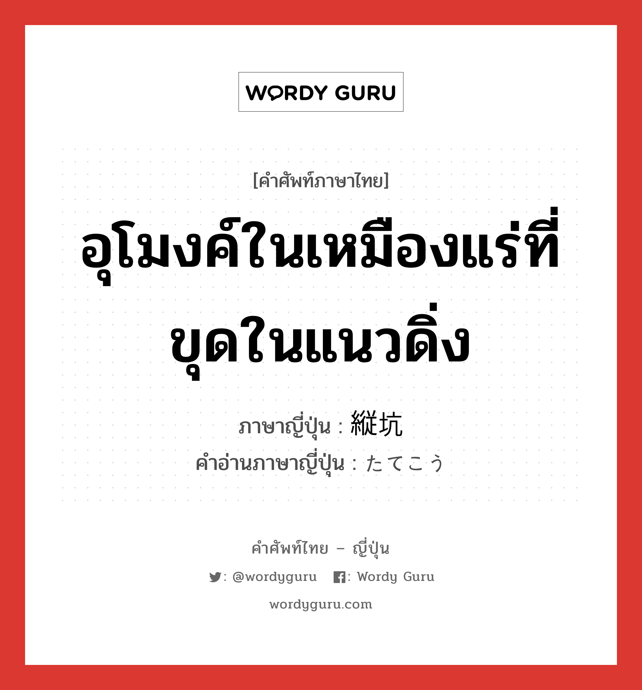 อุโมงค์ในเหมืองแร่ที่ขุดในแนวดิ่ง ภาษาญี่ปุ่นคืออะไร, คำศัพท์ภาษาไทย - ญี่ปุ่น อุโมงค์ในเหมืองแร่ที่ขุดในแนวดิ่ง ภาษาญี่ปุ่น 縦坑 คำอ่านภาษาญี่ปุ่น たてこう หมวด n หมวด n