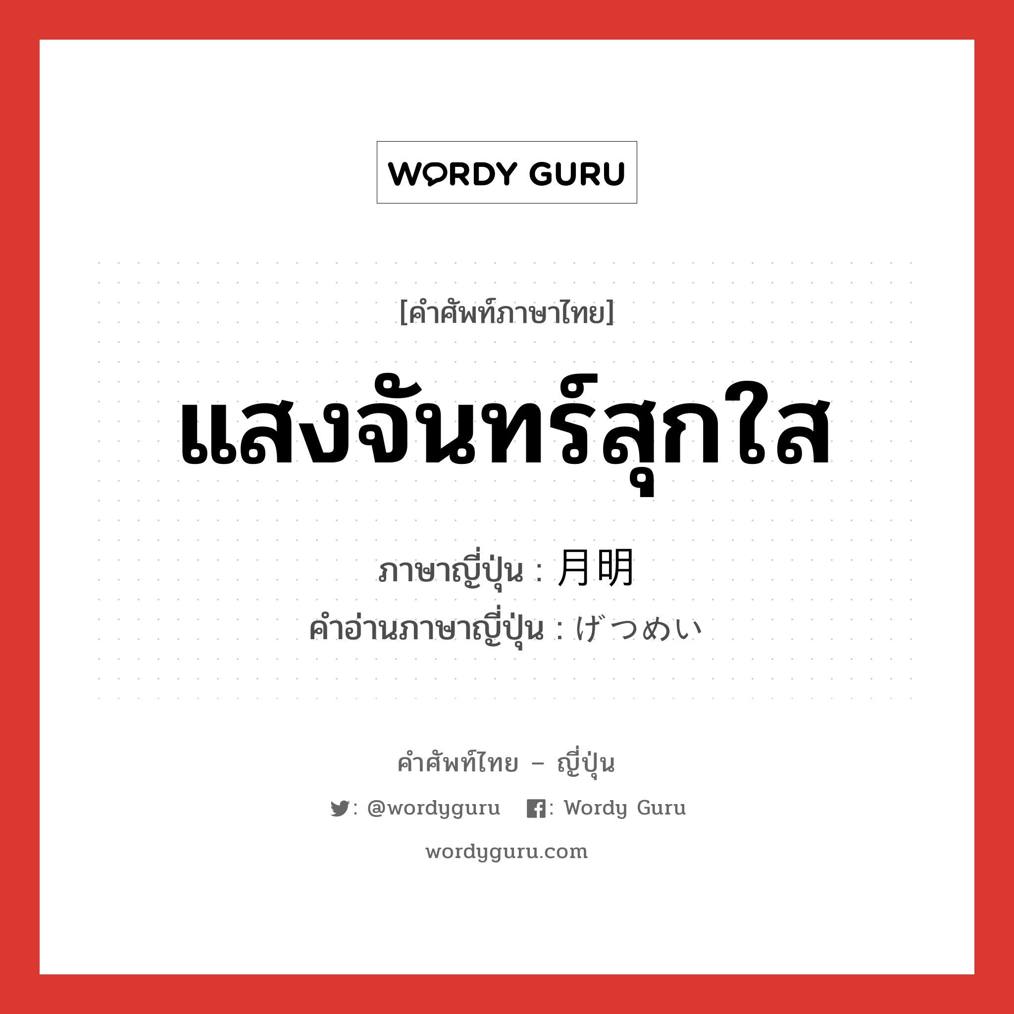 แสงจันทร์สุกใส ภาษาญี่ปุ่นคืออะไร, คำศัพท์ภาษาไทย - ญี่ปุ่น แสงจันทร์สุกใส ภาษาญี่ปุ่น 月明 คำอ่านภาษาญี่ปุ่น げつめい หมวด n หมวด n