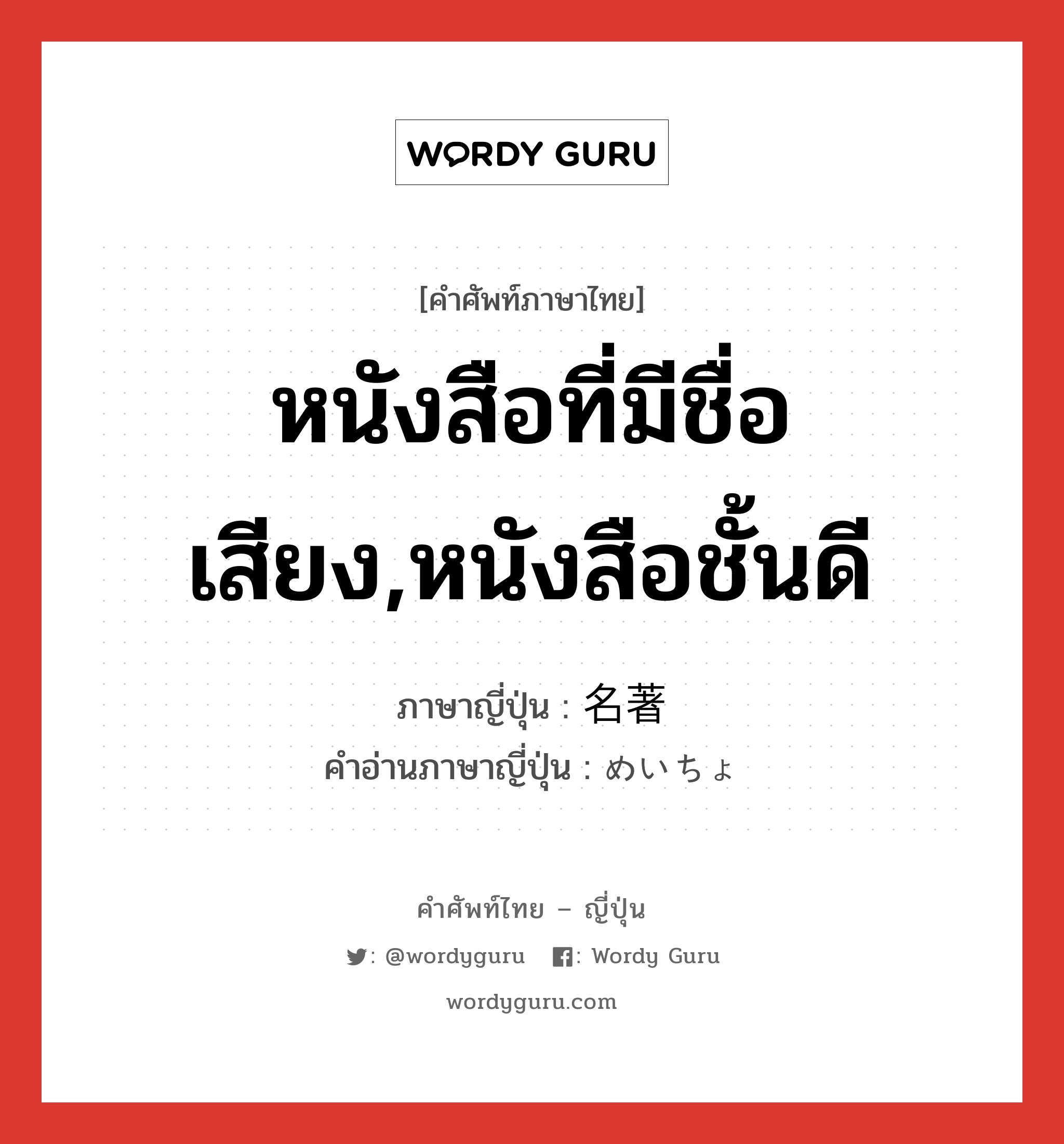 หนังสือที่มีชื่อเสียง,หนังสือชั้นดี ภาษาญี่ปุ่นคืออะไร, คำศัพท์ภาษาไทย - ญี่ปุ่น หนังสือที่มีชื่อเสียง,หนังสือชั้นดี ภาษาญี่ปุ่น 名著 คำอ่านภาษาญี่ปุ่น めいちょ หมวด n หมวด n