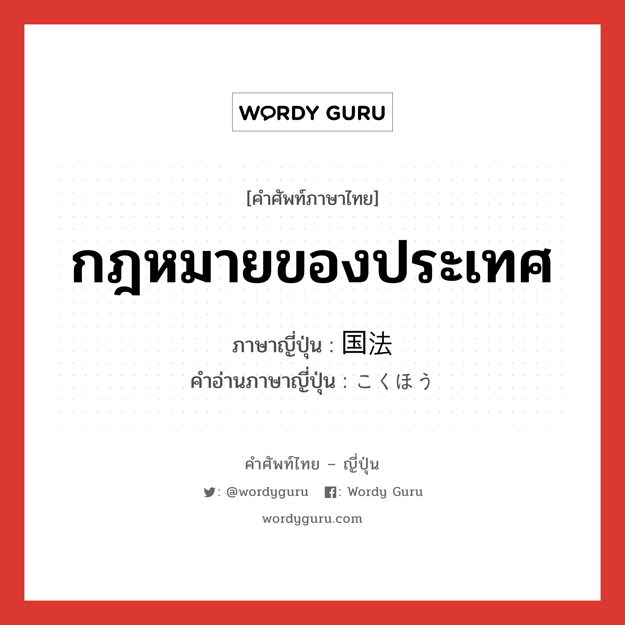 กฎหมายของประเทศ ภาษาญี่ปุ่นคืออะไร, คำศัพท์ภาษาไทย - ญี่ปุ่น กฎหมายของประเทศ ภาษาญี่ปุ่น 国法 คำอ่านภาษาญี่ปุ่น こくほう หมวด n หมวด n