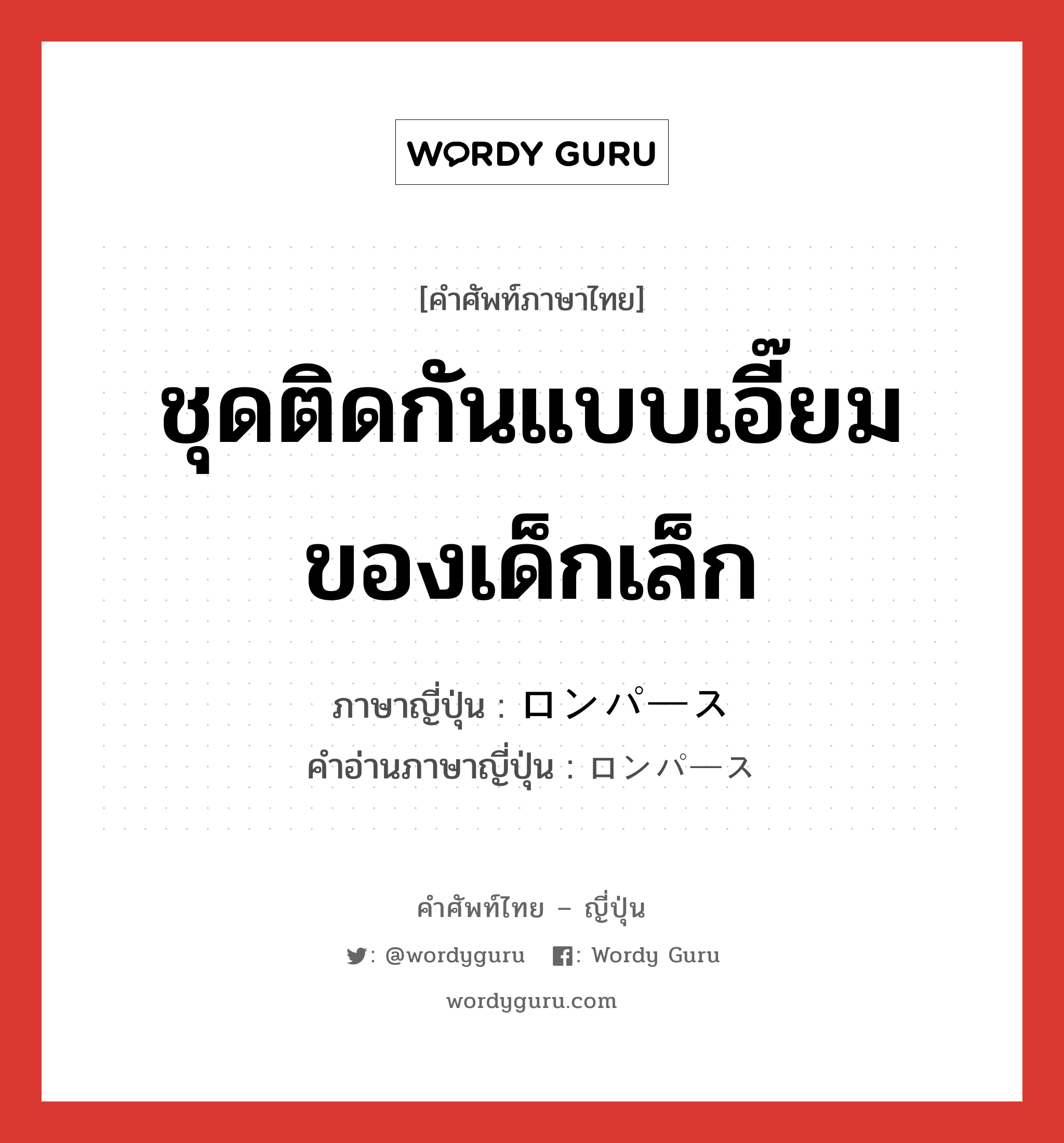 ชุดติดกันแบบเอี๊ยมของเด็กเล็ก ภาษาญี่ปุ่นคืออะไร, คำศัพท์ภาษาไทย - ญี่ปุ่น ชุดติดกันแบบเอี๊ยมของเด็กเล็ก ภาษาญี่ปุ่น ロンパース คำอ่านภาษาญี่ปุ่น ロンパース หมวด n หมวด n