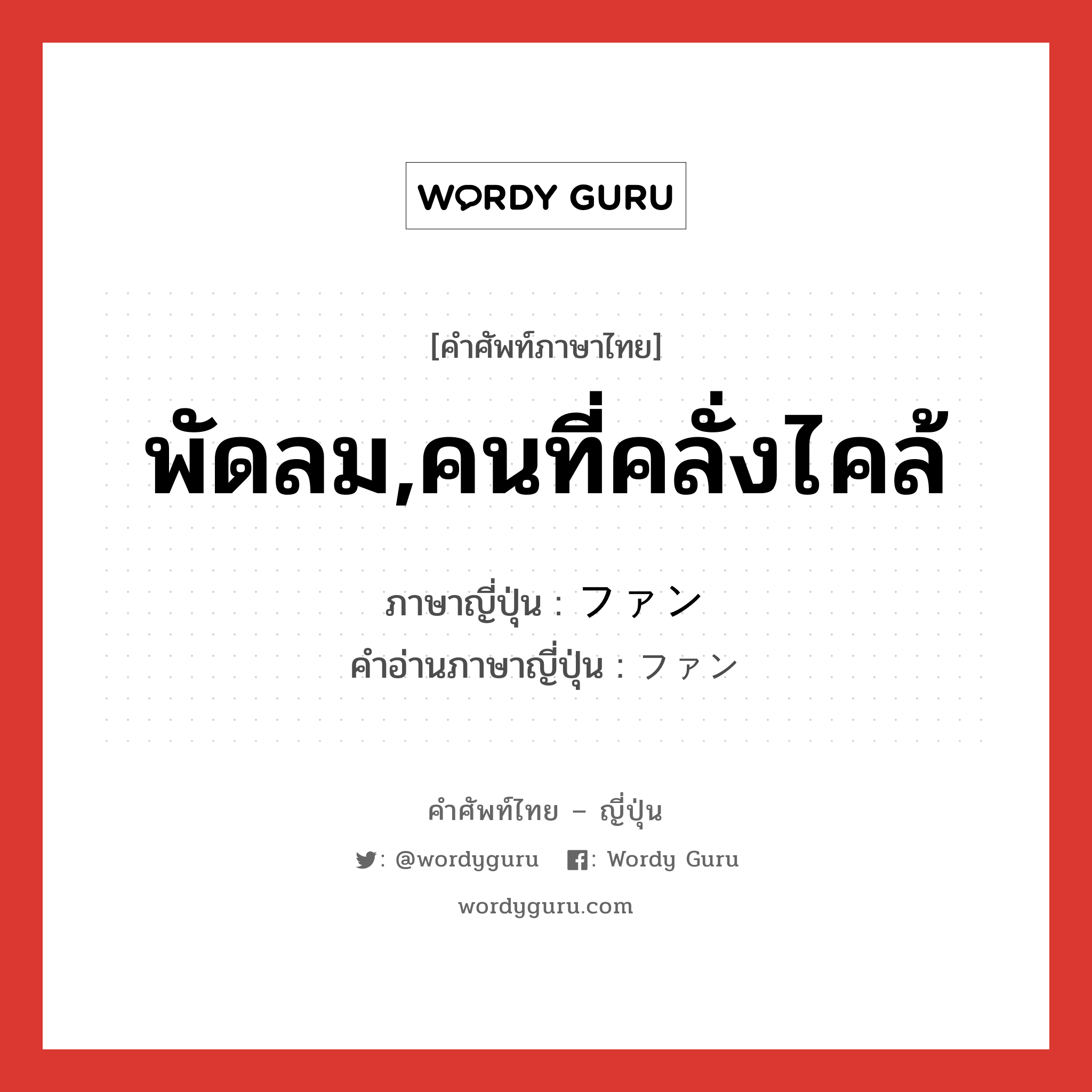 พัดลม,คนที่คลั่งไคล้ ภาษาญี่ปุ่นคืออะไร, คำศัพท์ภาษาไทย - ญี่ปุ่น พัดลม,คนที่คลั่งไคล้ ภาษาญี่ปุ่น ファン คำอ่านภาษาญี่ปุ่น ファン หมวด n หมวด n