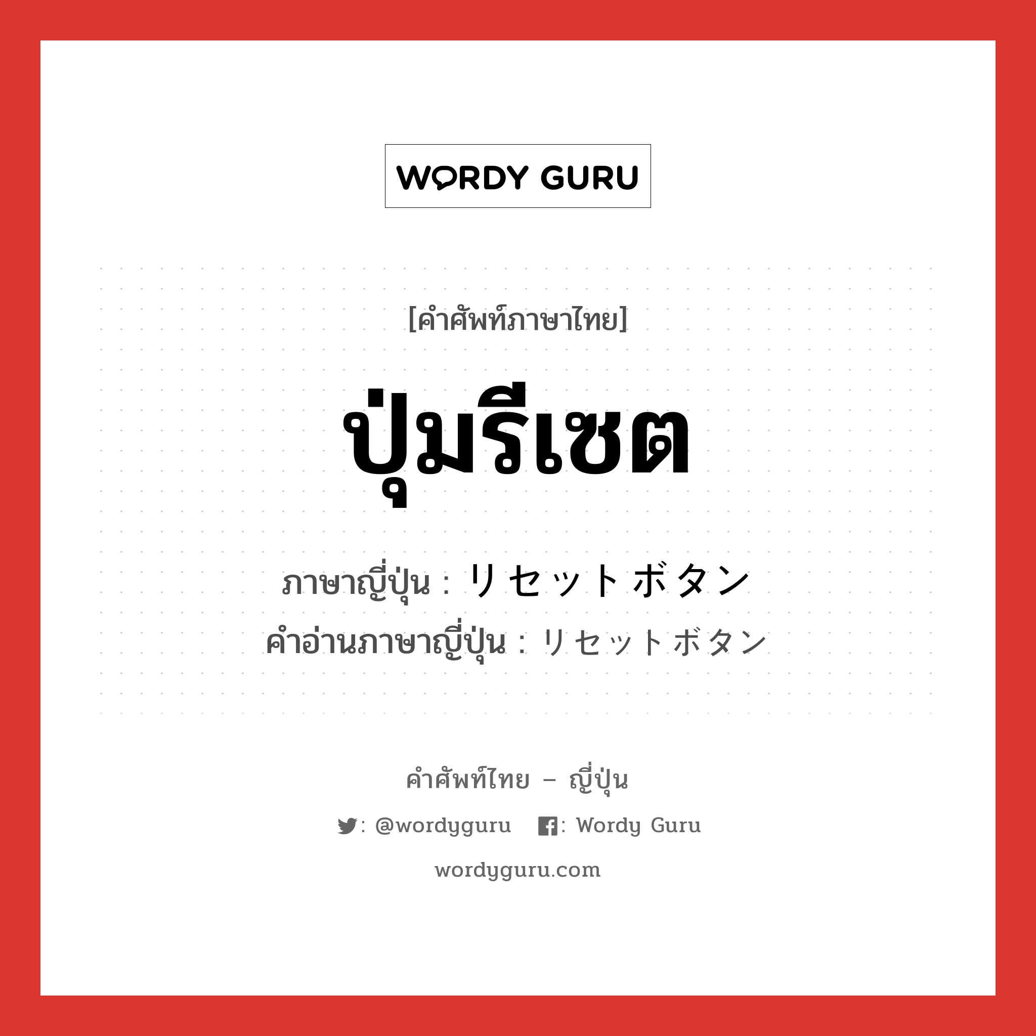 ปุ่มรีเซต ภาษาญี่ปุ่นคืออะไร, คำศัพท์ภาษาไทย - ญี่ปุ่น ปุ่มรีเซต ภาษาญี่ปุ่น リセットボタン คำอ่านภาษาญี่ปุ่น リセットボタン หมวด n หมวด n