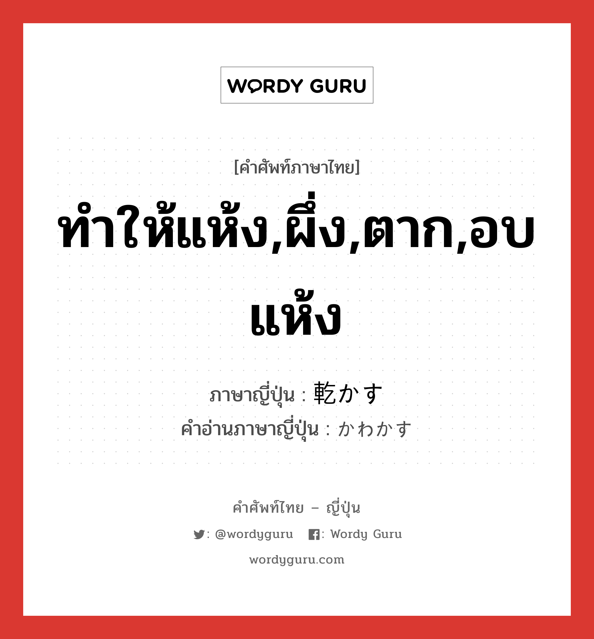 ทำให้แห้ง,ผึ่ง,ตาก,อบแห้ง ภาษาญี่ปุ่นคืออะไร, คำศัพท์ภาษาไทย - ญี่ปุ่น ทำให้แห้ง,ผึ่ง,ตาก,อบแห้ง ภาษาญี่ปุ่น 乾かす คำอ่านภาษาญี่ปุ่น かわかす หมวด v5s หมวด v5s