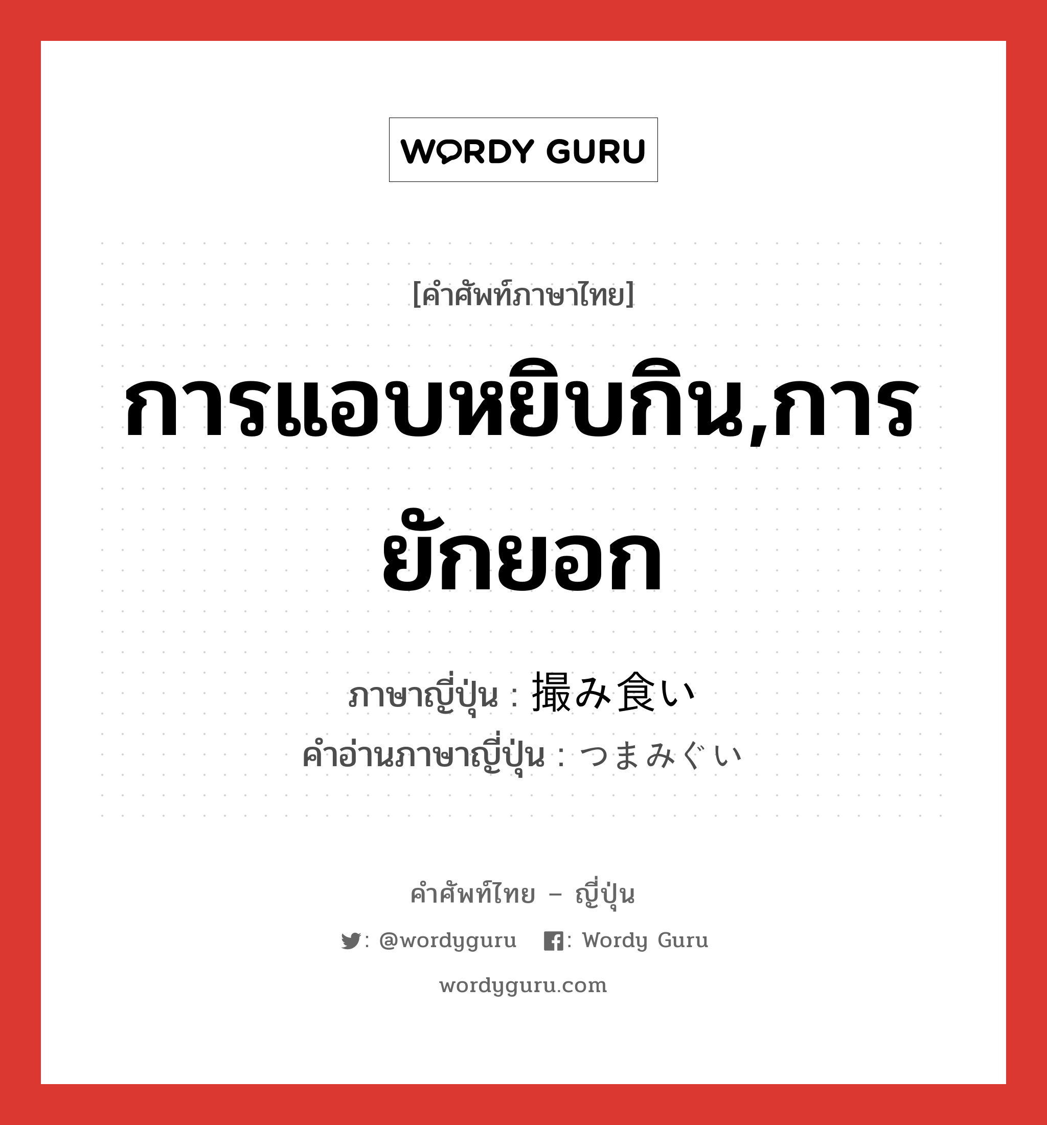 การแอบหยิบกิน,การยักยอก ภาษาญี่ปุ่นคืออะไร, คำศัพท์ภาษาไทย - ญี่ปุ่น การแอบหยิบกิน,การยักยอก ภาษาญี่ปุ่น 撮み食い คำอ่านภาษาญี่ปุ่น つまみぐい หมวด n หมวด n