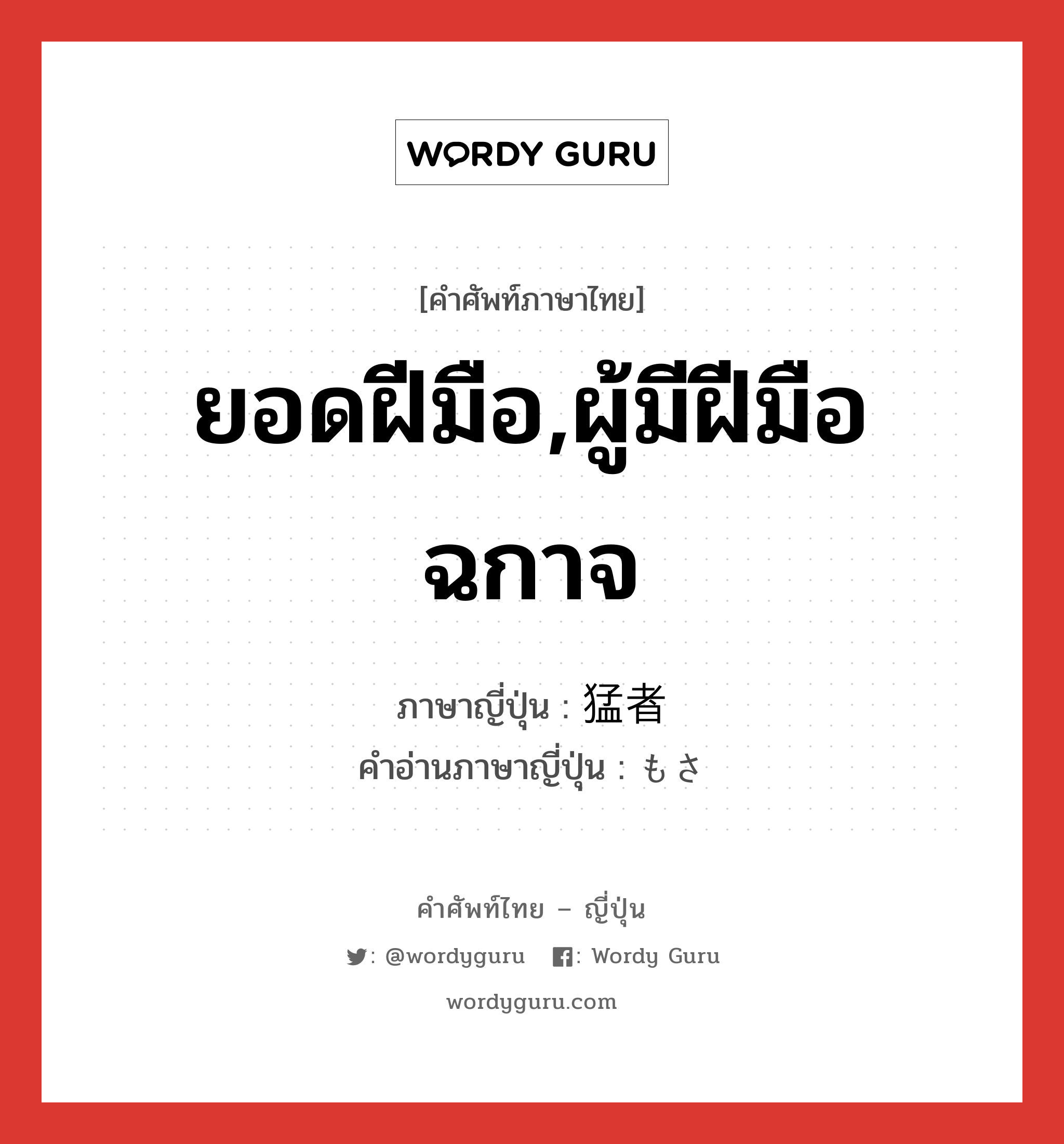 ยอดฝีมือ,ผู้มีฝีมือฉกาจ ภาษาญี่ปุ่นคืออะไร, คำศัพท์ภาษาไทย - ญี่ปุ่น ยอดฝีมือ,ผู้มีฝีมือฉกาจ ภาษาญี่ปุ่น 猛者 คำอ่านภาษาญี่ปุ่น もさ หมวด n หมวด n