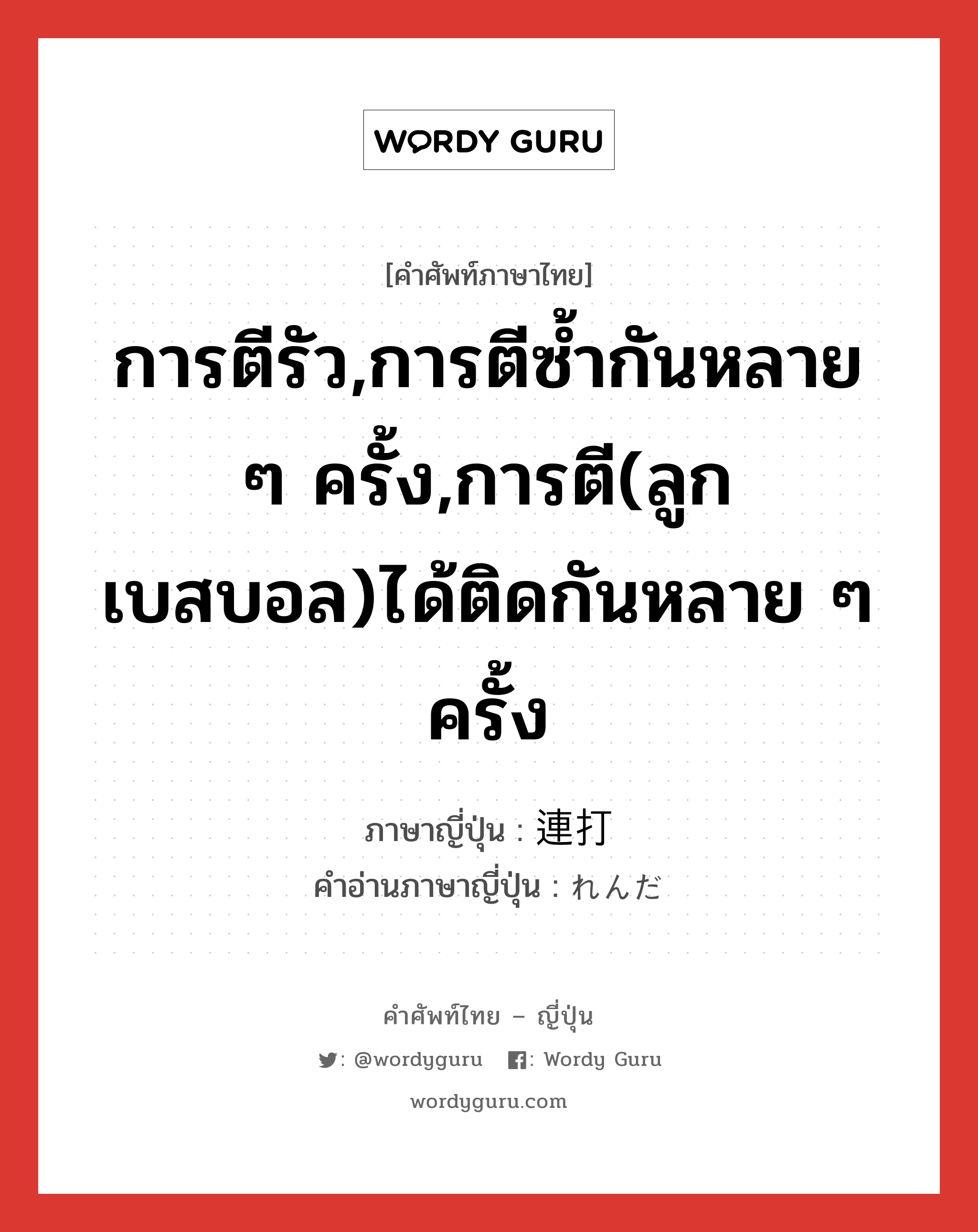 การตีรัว,การตีซ้ำกันหลาย ๆ ครั้ง,การตี(ลูกเบสบอล)ได้ติดกันหลาย ๆ ครั้ง ภาษาญี่ปุ่นคืออะไร, คำศัพท์ภาษาไทย - ญี่ปุ่น การตีรัว,การตีซ้ำกันหลาย ๆ ครั้ง,การตี(ลูกเบสบอล)ได้ติดกันหลาย ๆ ครั้ง ภาษาญี่ปุ่น 連打 คำอ่านภาษาญี่ปุ่น れんだ หมวด n หมวด n