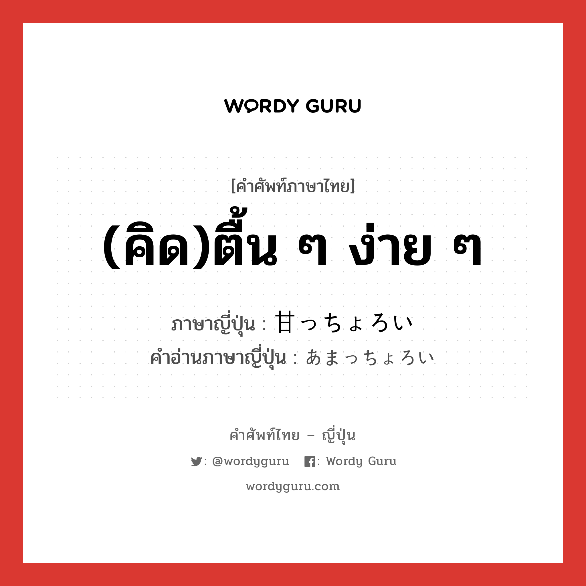 (คิด)ตื้น ๆ ง่าย ๆ ภาษาญี่ปุ่นคืออะไร, คำศัพท์ภาษาไทย - ญี่ปุ่น (คิด)ตื้น ๆ ง่าย ๆ ภาษาญี่ปุ่น 甘っちょろい คำอ่านภาษาญี่ปุ่น あまっちょろい หมวด adj-i หมวด adj-i