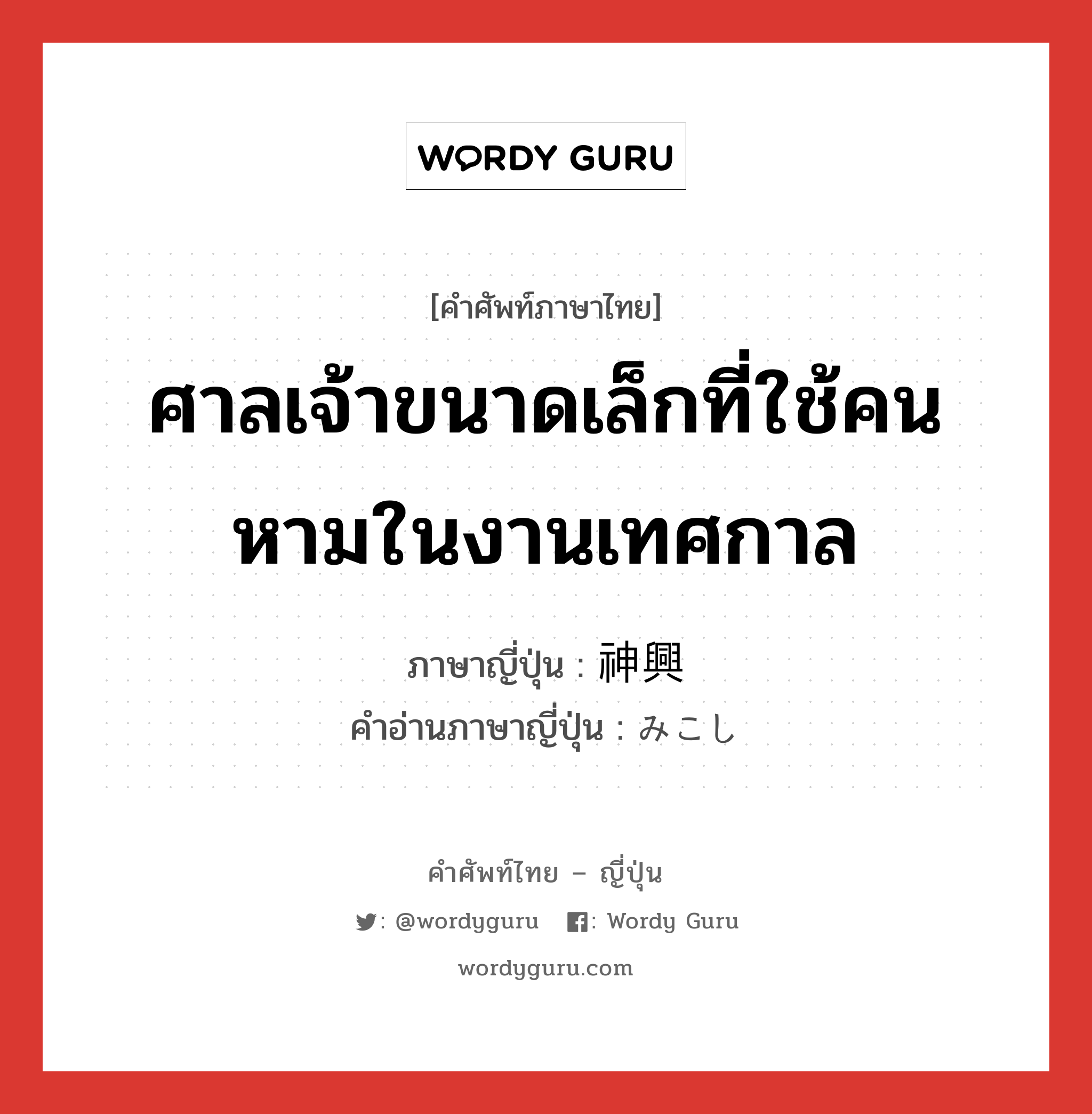 ศาลเจ้าขนาดเล็กที่ใช้คนหามในงานเทศกาล ภาษาญี่ปุ่นคืออะไร, คำศัพท์ภาษาไทย - ญี่ปุ่น ศาลเจ้าขนาดเล็กที่ใช้คนหามในงานเทศกาล ภาษาญี่ปุ่น 神興 คำอ่านภาษาญี่ปุ่น みこし หมวด n หมวด n