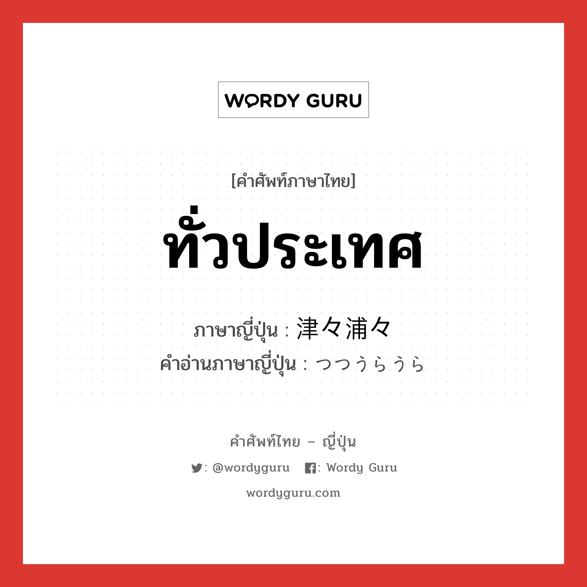 ทั่วประเทศ ภาษาญี่ปุ่นคืออะไร, คำศัพท์ภาษาไทย - ญี่ปุ่น ทั่วประเทศ ภาษาญี่ปุ่น 津々浦々 คำอ่านภาษาญี่ปุ่น つつうらうら หมวด n-adv หมวด n-adv