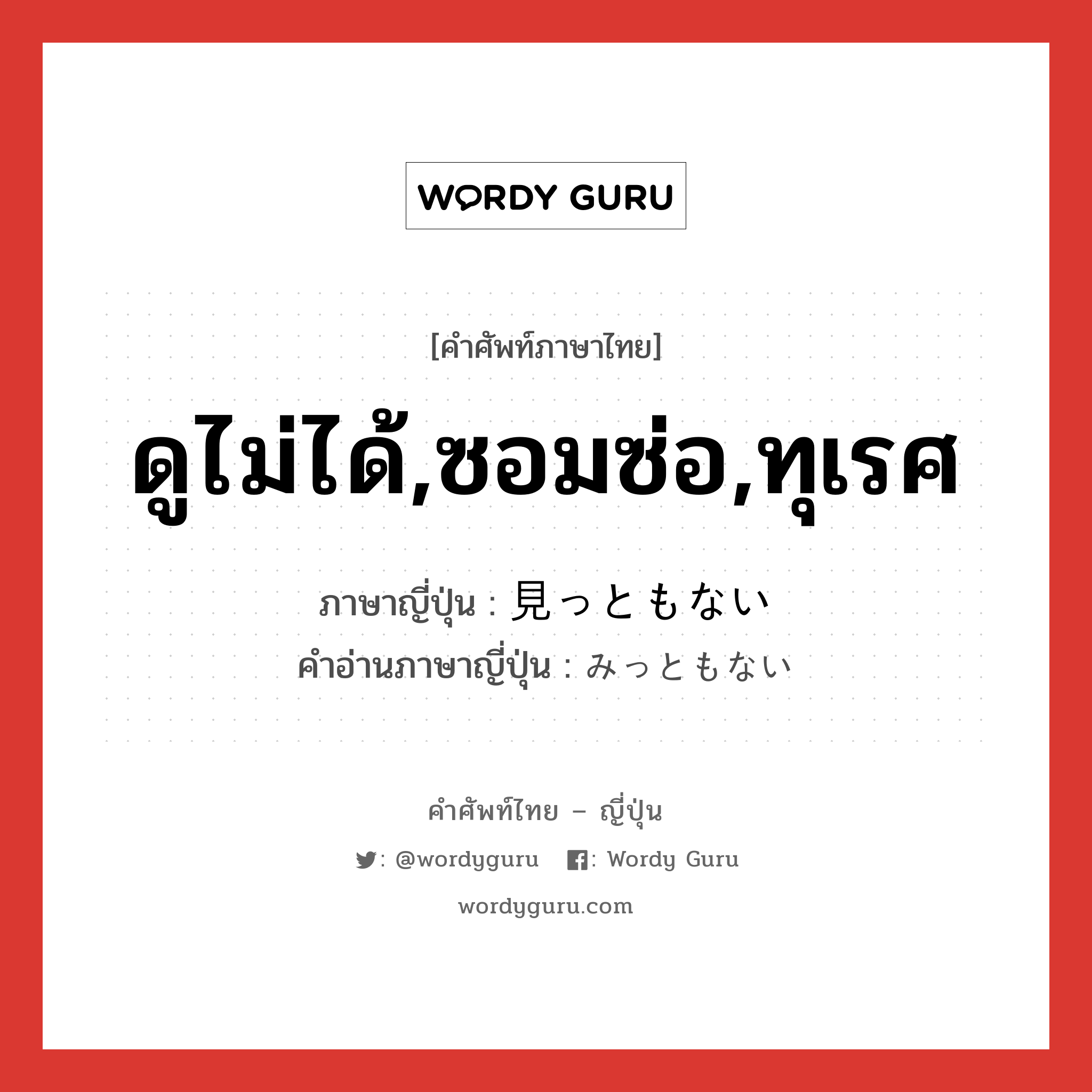 ดูไม่ได้,ซอมซ่อ,ทุเรศ ภาษาญี่ปุ่นคืออะไร, คำศัพท์ภาษาไทย - ญี่ปุ่น ดูไม่ได้,ซอมซ่อ,ทุเรศ ภาษาญี่ปุ่น 見っともない คำอ่านภาษาญี่ปุ่น みっともない หมวด adj-i หมวด adj-i