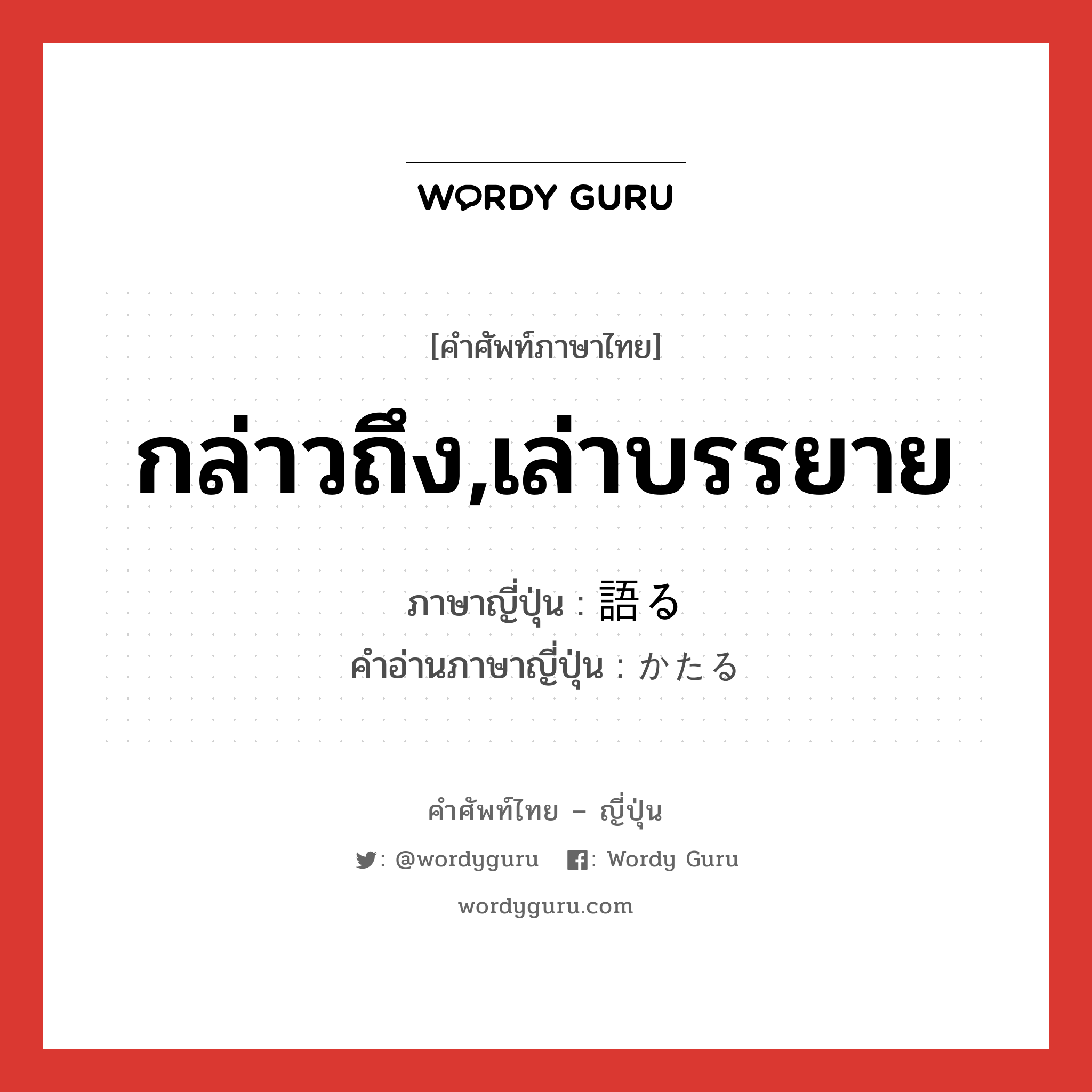 กล่าวถึง,เล่าบรรยาย ภาษาญี่ปุ่นคืออะไร, คำศัพท์ภาษาไทย - ญี่ปุ่น กล่าวถึง,เล่าบรรยาย ภาษาญี่ปุ่น 語る คำอ่านภาษาญี่ปุ่น かたる หมวด v5r หมวด v5r