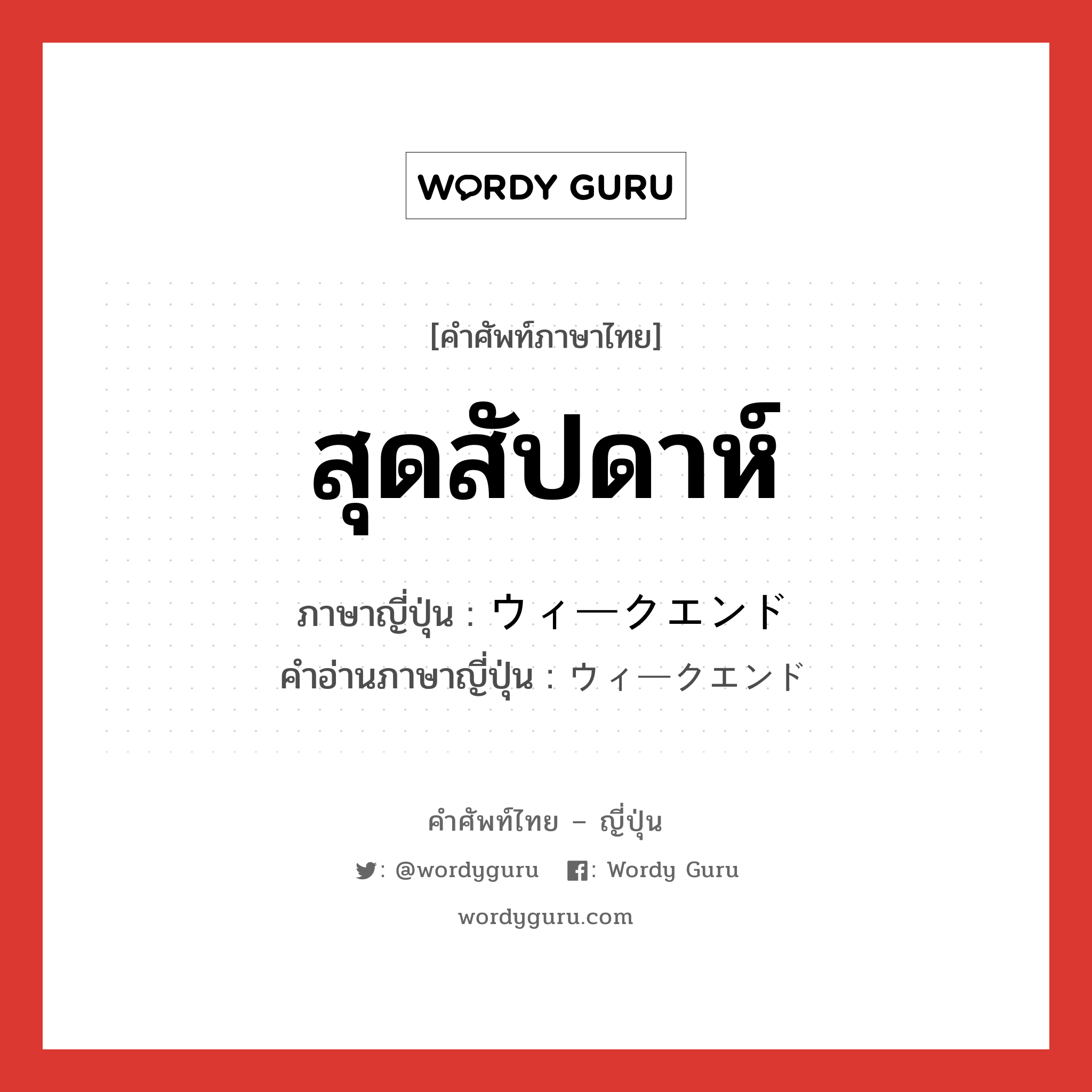 สุดสัปดาห์ ภาษาญี่ปุ่นคืออะไร, คำศัพท์ภาษาไทย - ญี่ปุ่น สุดสัปดาห์ ภาษาญี่ปุ่น ウィークエンド คำอ่านภาษาญี่ปุ่น ウィークエンド หมวด n หมวด n