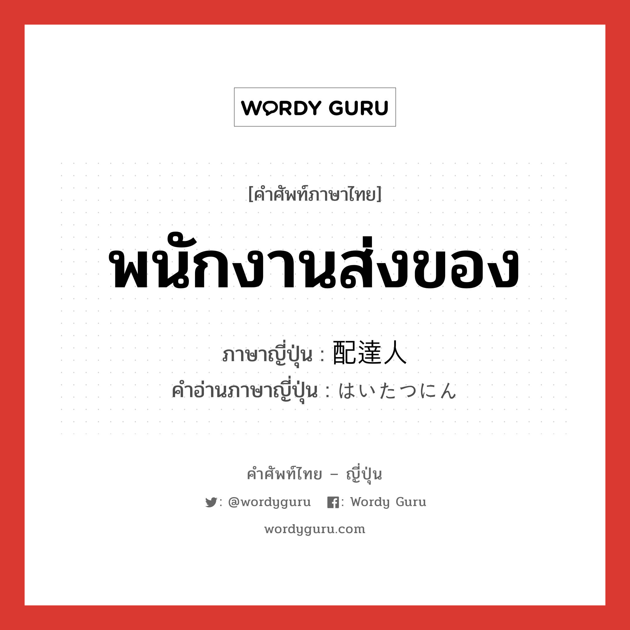 พนักงานส่งของ ภาษาญี่ปุ่นคืออะไร, คำศัพท์ภาษาไทย - ญี่ปุ่น พนักงานส่งของ ภาษาญี่ปุ่น 配達人 คำอ่านภาษาญี่ปุ่น はいたつにん หมวด n หมวด n