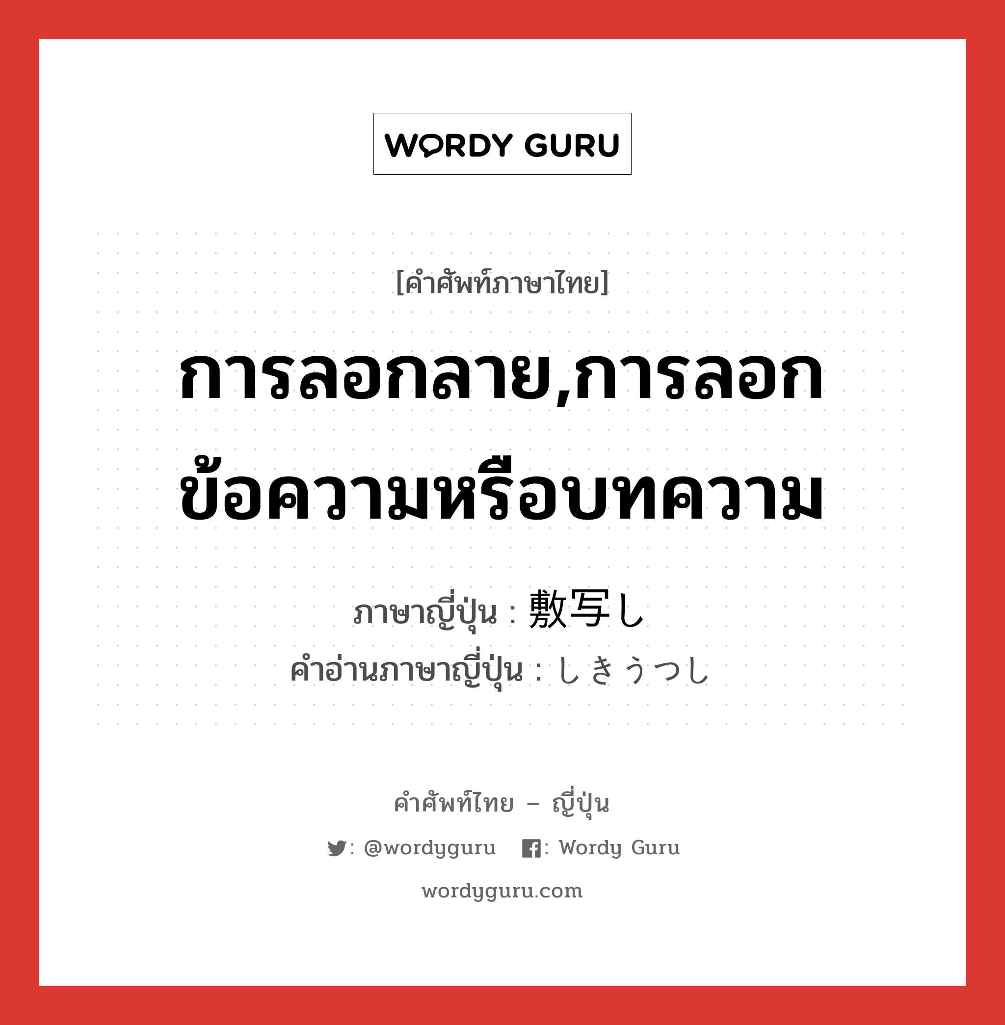 การลอกลาย,การลอกข้อความหรือบทความ ภาษาญี่ปุ่นคืออะไร, คำศัพท์ภาษาไทย - ญี่ปุ่น การลอกลาย,การลอกข้อความหรือบทความ ภาษาญี่ปุ่น 敷写し คำอ่านภาษาญี่ปุ่น しきうつし หมวด n หมวด n