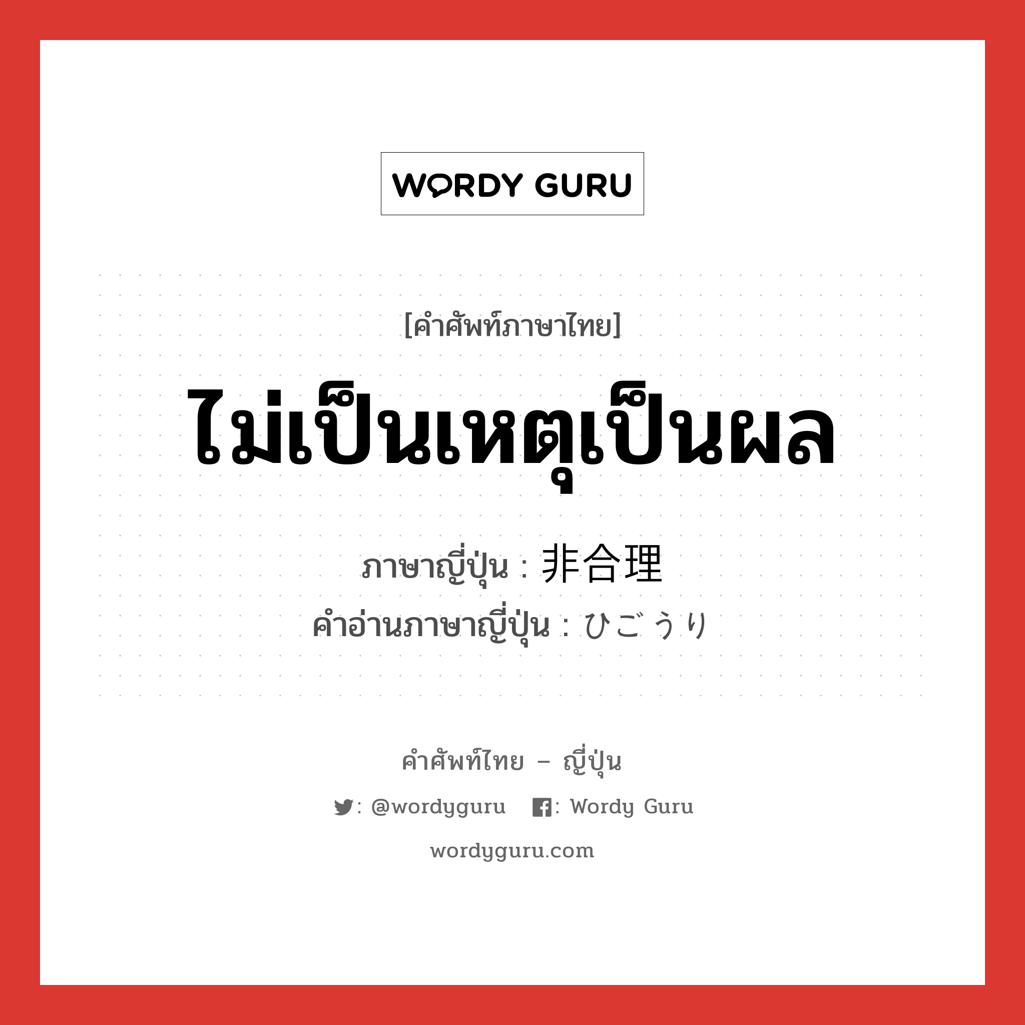 ไม่เป็นเหตุเป็นผล ภาษาญี่ปุ่นคืออะไร, คำศัพท์ภาษาไทย - ญี่ปุ่น ไม่เป็นเหตุเป็นผล ภาษาญี่ปุ่น 非合理 คำอ่านภาษาญี่ปุ่น ひごうり หมวด adj-na หมวด adj-na