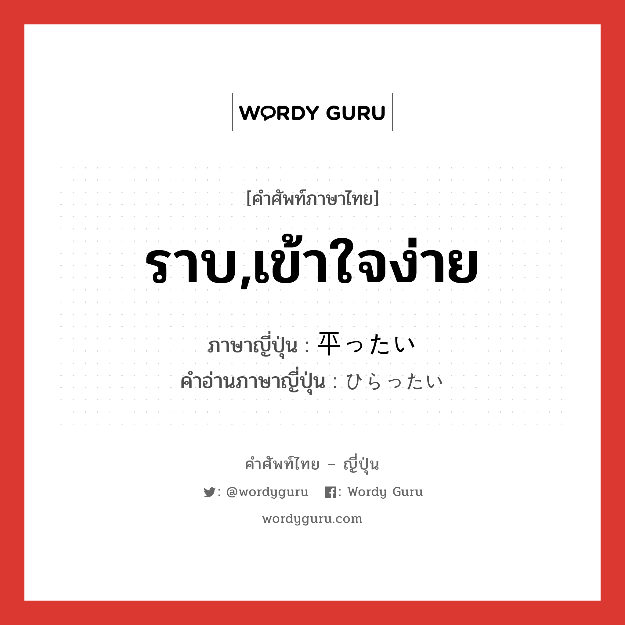 ราบ,เข้าใจง่าย ภาษาญี่ปุ่นคืออะไร, คำศัพท์ภาษาไทย - ญี่ปุ่น ราบ,เข้าใจง่าย ภาษาญี่ปุ่น 平ったい คำอ่านภาษาญี่ปุ่น ひらったい หมวด adj-i หมวด adj-i