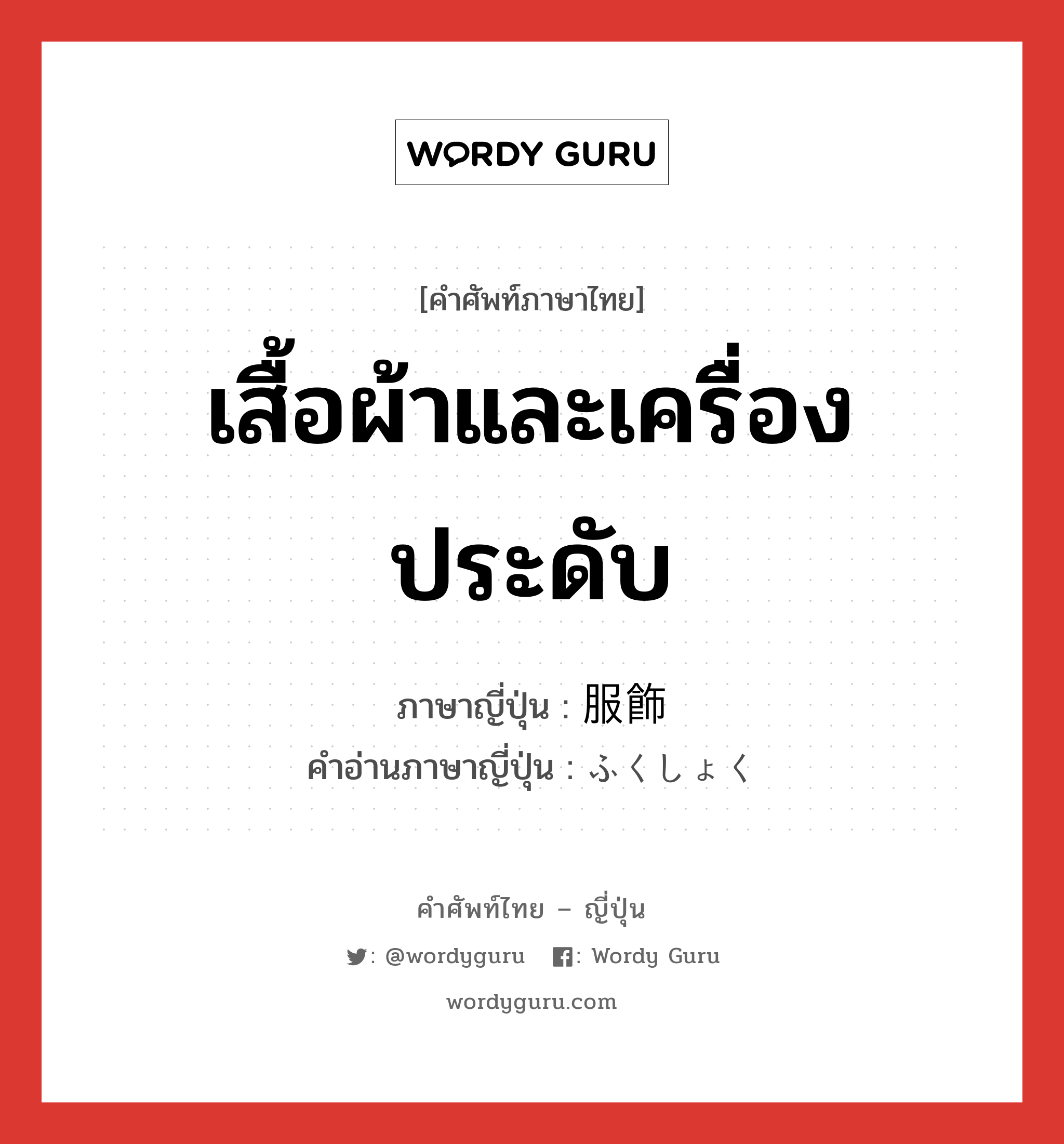 เสื้อผ้าและเครื่องประดับ ภาษาญี่ปุ่นคืออะไร, คำศัพท์ภาษาไทย - ญี่ปุ่น เสื้อผ้าและเครื่องประดับ ภาษาญี่ปุ่น 服飾 คำอ่านภาษาญี่ปุ่น ふくしょく หมวด n หมวด n