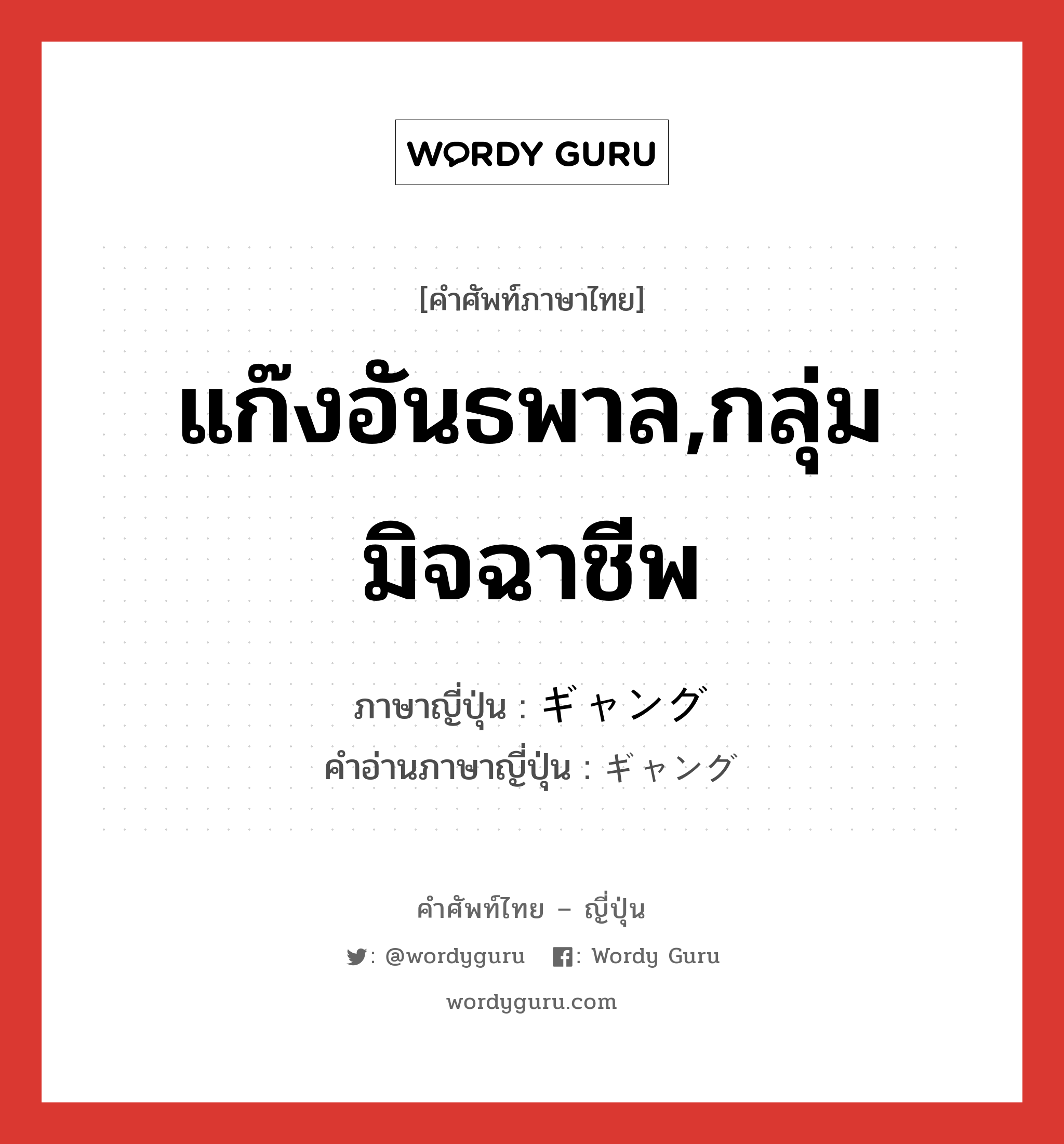 แก๊งอันธพาล,กลุ่มมิจฉาชีพ ภาษาญี่ปุ่นคืออะไร, คำศัพท์ภาษาไทย - ญี่ปุ่น แก๊งอันธพาล,กลุ่มมิจฉาชีพ ภาษาญี่ปุ่น ギャング คำอ่านภาษาญี่ปุ่น ギャング หมวด n หมวด n