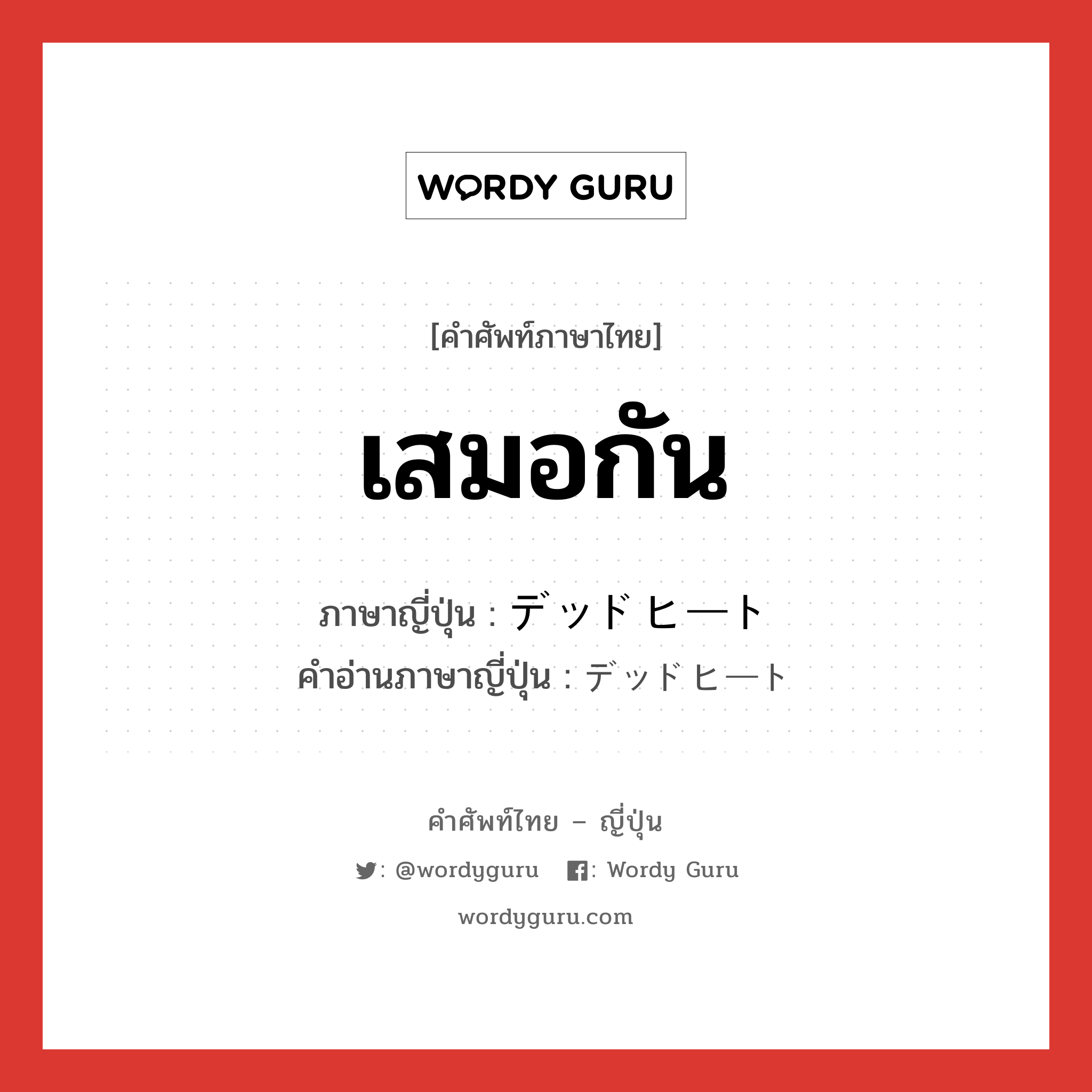 เสมอกัน ภาษาญี่ปุ่นคืออะไร, คำศัพท์ภาษาไทย - ญี่ปุ่น เสมอกัน ภาษาญี่ปุ่น デッドヒート คำอ่านภาษาญี่ปุ่น デッドヒート หมวด n หมวด n