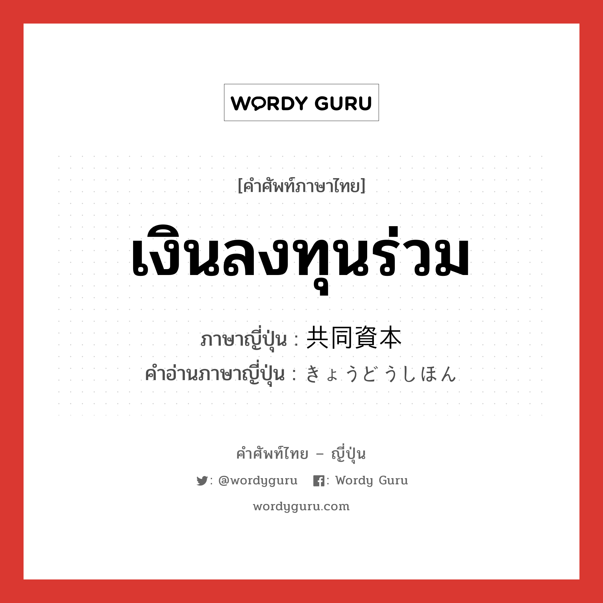 เงินลงทุนร่วม ภาษาญี่ปุ่นคืออะไร, คำศัพท์ภาษาไทย - ญี่ปุ่น เงินลงทุนร่วม ภาษาญี่ปุ่น 共同資本 คำอ่านภาษาญี่ปุ่น きょうどうしほん หมวด n หมวด n