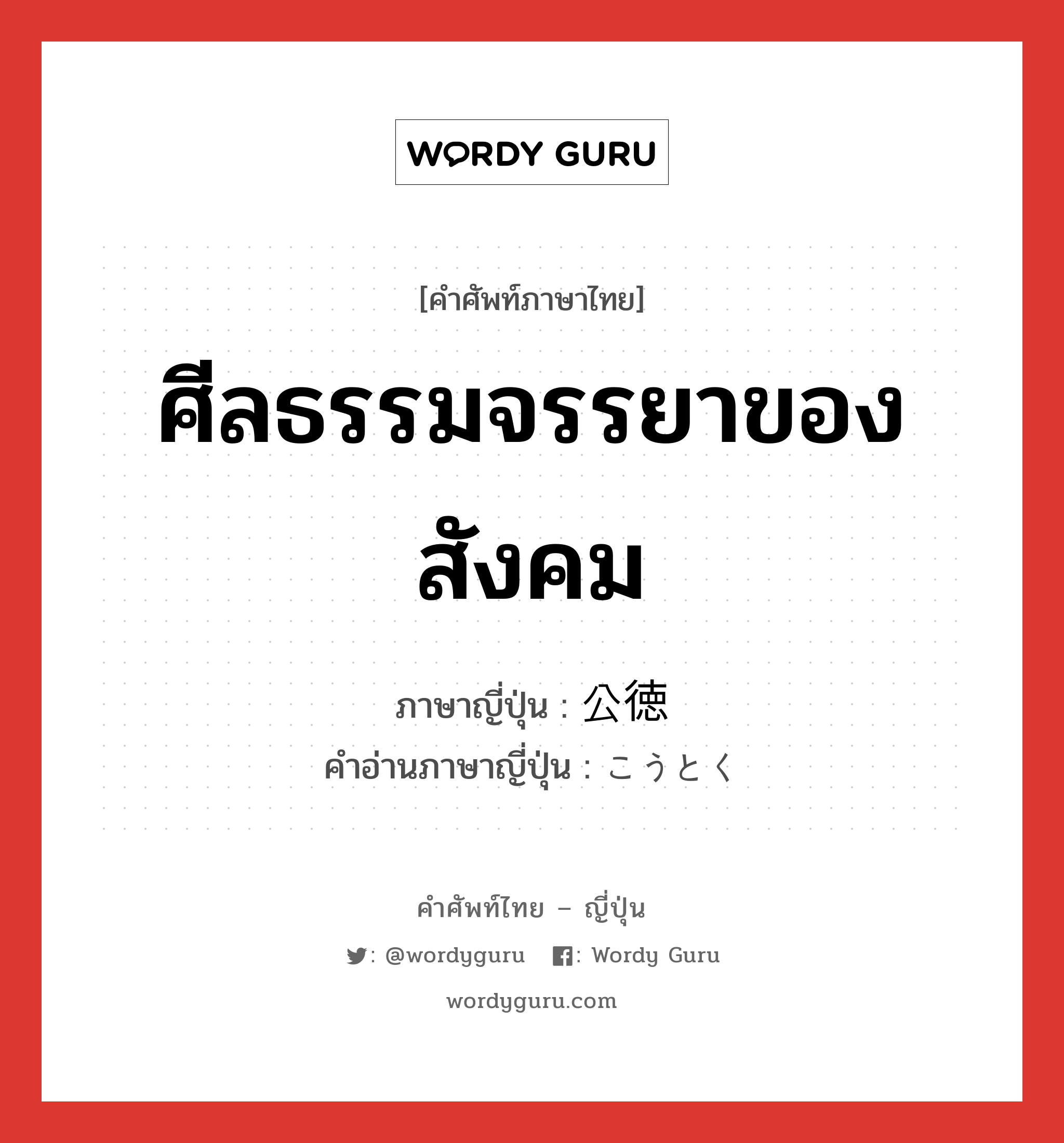 ศีลธรรมจรรยาของสังคม ภาษาญี่ปุ่นคืออะไร, คำศัพท์ภาษาไทย - ญี่ปุ่น ศีลธรรมจรรยาของสังคม ภาษาญี่ปุ่น 公徳 คำอ่านภาษาญี่ปุ่น こうとく หมวด n หมวด n