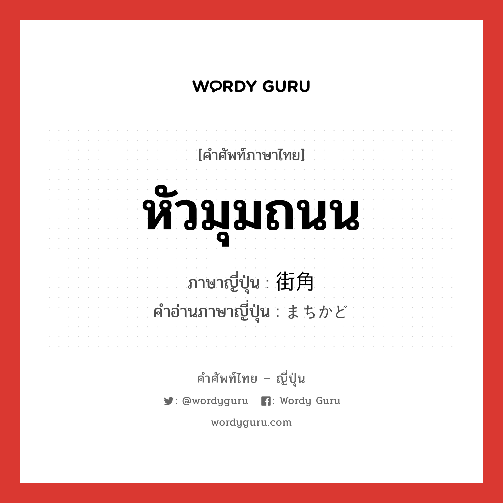 หัวมุมถนน ภาษาญี่ปุ่นคืออะไร, คำศัพท์ภาษาไทย - ญี่ปุ่น หัวมุมถนน ภาษาญี่ปุ่น 街角 คำอ่านภาษาญี่ปุ่น まちかど หมวด n หมวด n