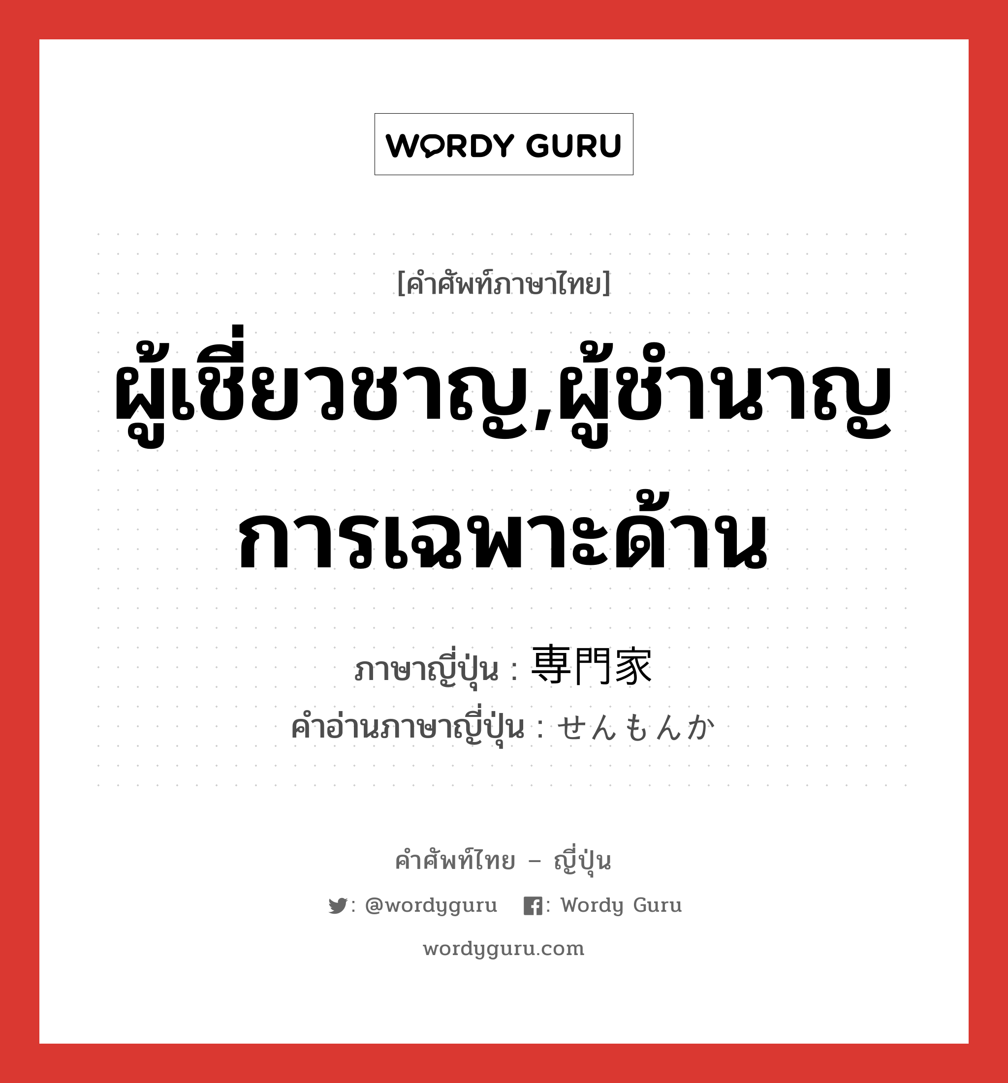 ผู้เชี่ยวชาญ,ผู้ชำนาญการเฉพาะด้าน ภาษาญี่ปุ่นคืออะไร, คำศัพท์ภาษาไทย - ญี่ปุ่น ผู้เชี่ยวชาญ,ผู้ชำนาญการเฉพาะด้าน ภาษาญี่ปุ่น 専門家 คำอ่านภาษาญี่ปุ่น せんもんか หมวด n หมวด n