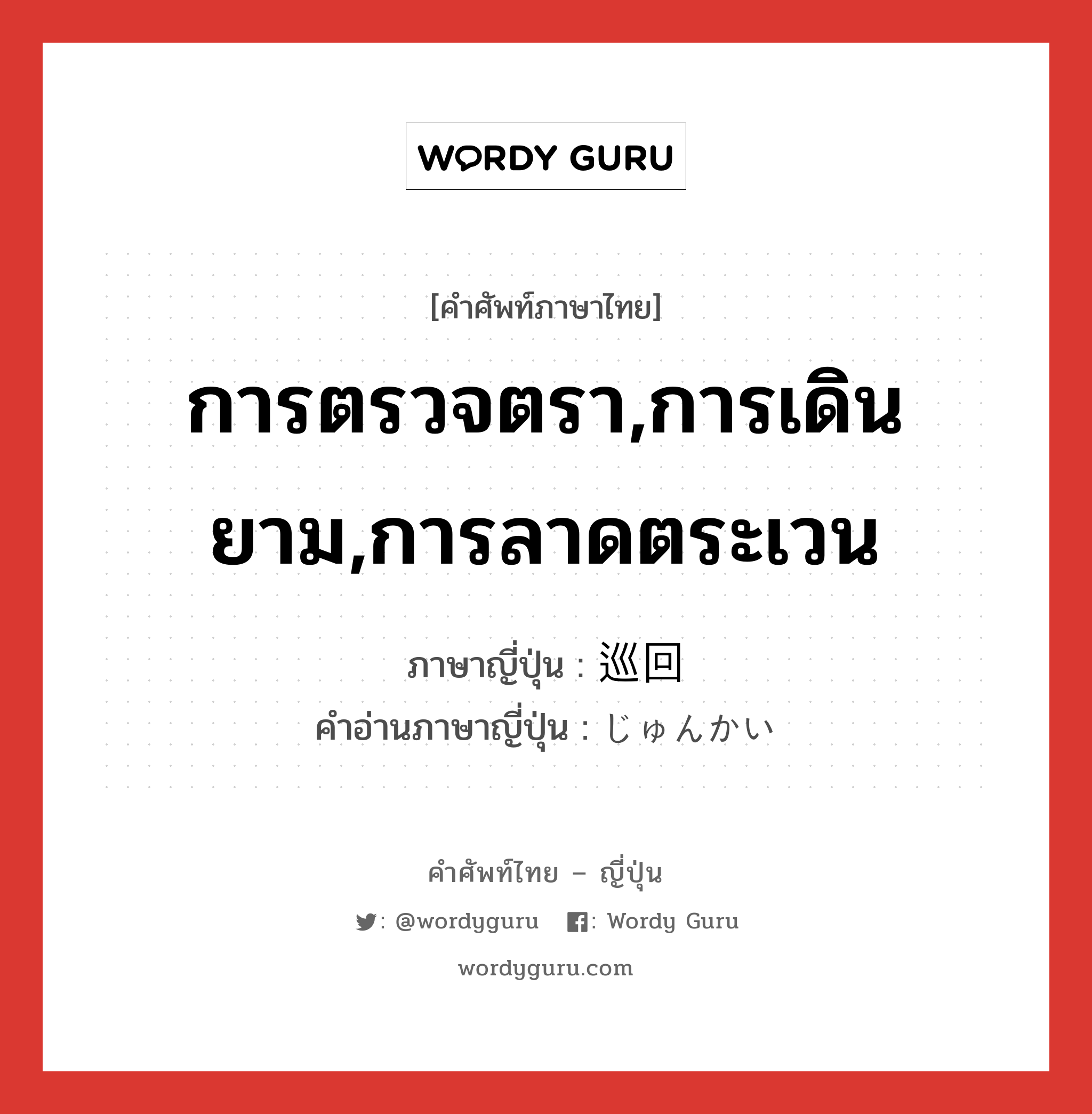 การตรวจตรา,การเดินยาม,การลาดตระเวน ภาษาญี่ปุ่นคืออะไร, คำศัพท์ภาษาไทย - ญี่ปุ่น การตรวจตรา,การเดินยาม,การลาดตระเวน ภาษาญี่ปุ่น 巡回 คำอ่านภาษาญี่ปุ่น じゅんかい หมวด n หมวด n