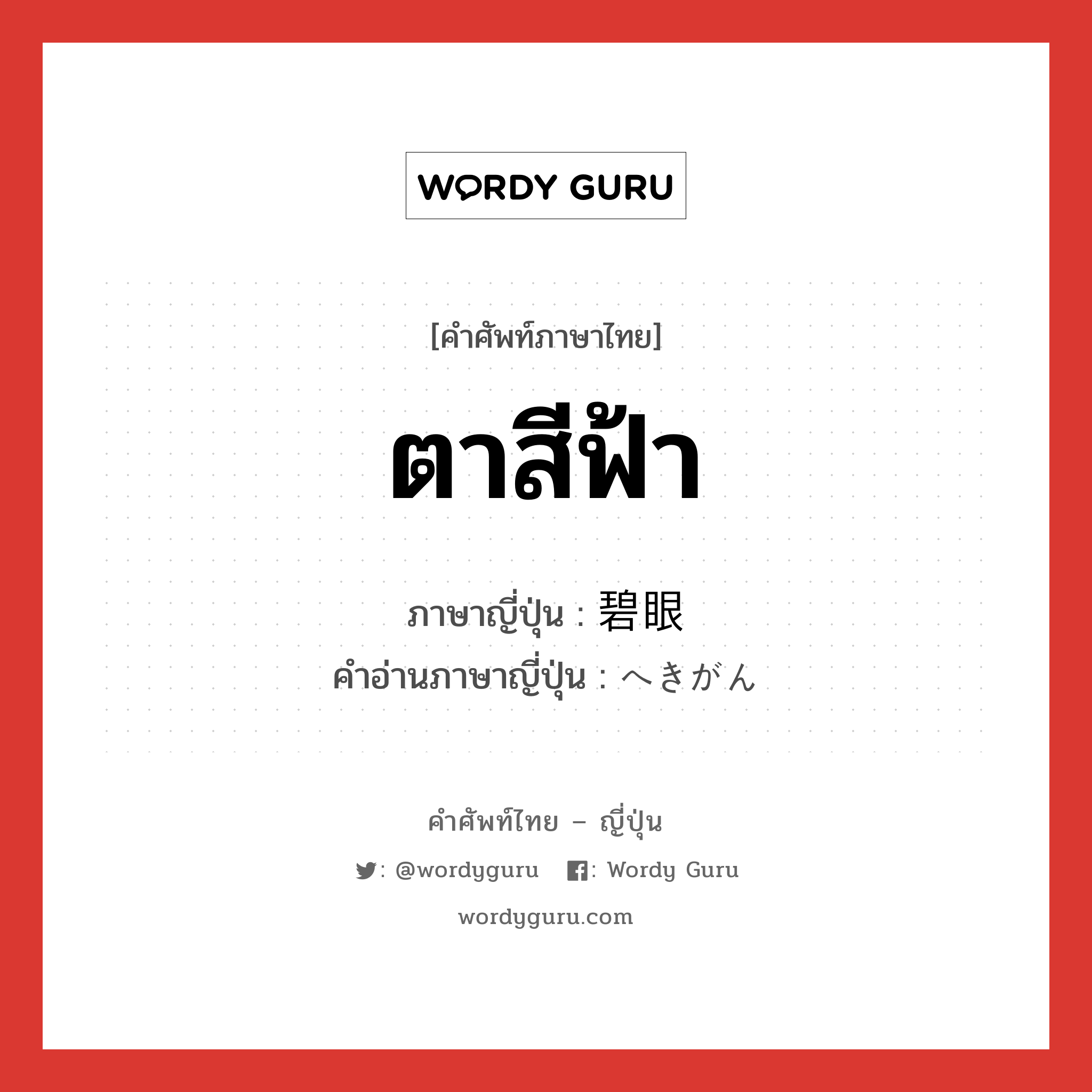 ตาสีฟ้า ภาษาญี่ปุ่นคืออะไร, คำศัพท์ภาษาไทย - ญี่ปุ่น ตาสีฟ้า ภาษาญี่ปุ่น 碧眼 คำอ่านภาษาญี่ปุ่น へきがん หมวด n หมวด n