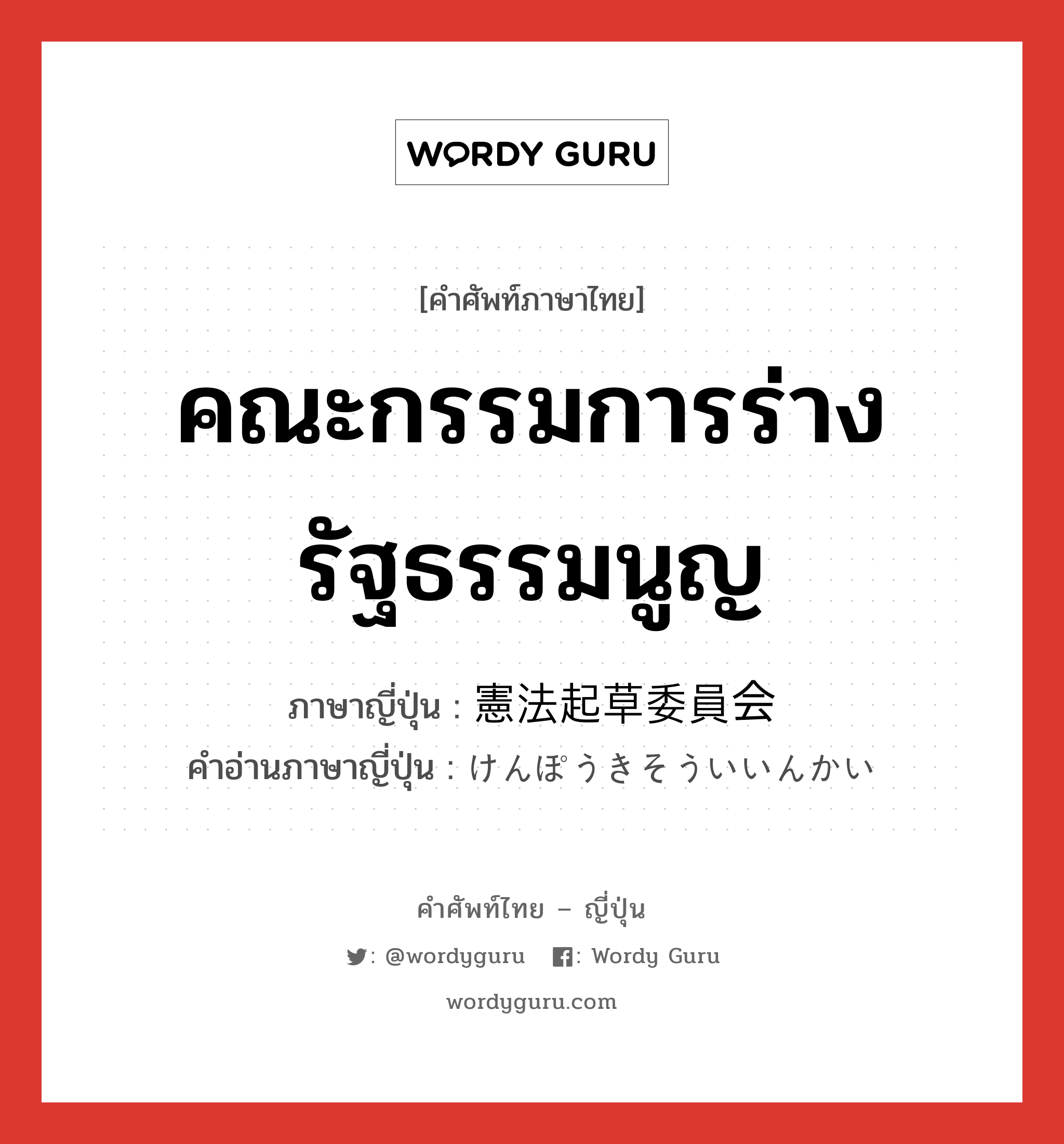 คณะกรรมการร่างรัฐธรรมนูญ ภาษาญี่ปุ่นคืออะไร, คำศัพท์ภาษาไทย - ญี่ปุ่น คณะกรรมการร่างรัฐธรรมนูญ ภาษาญี่ปุ่น 憲法起草委員会 คำอ่านภาษาญี่ปุ่น けんぽうきそういいんかい หมวด n หมวด n