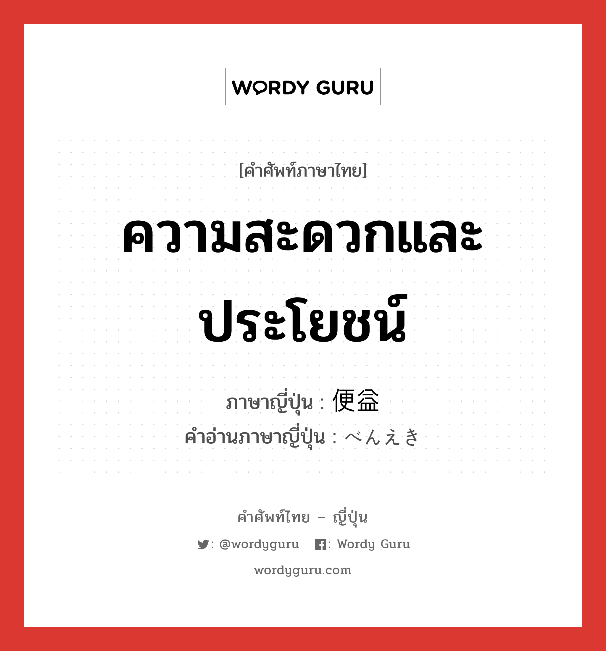 ความสะดวกและประโยชน์ ภาษาญี่ปุ่นคืออะไร, คำศัพท์ภาษาไทย - ญี่ปุ่น ความสะดวกและประโยชน์ ภาษาญี่ปุ่น 便益 คำอ่านภาษาญี่ปุ่น べんえき หมวด n หมวด n