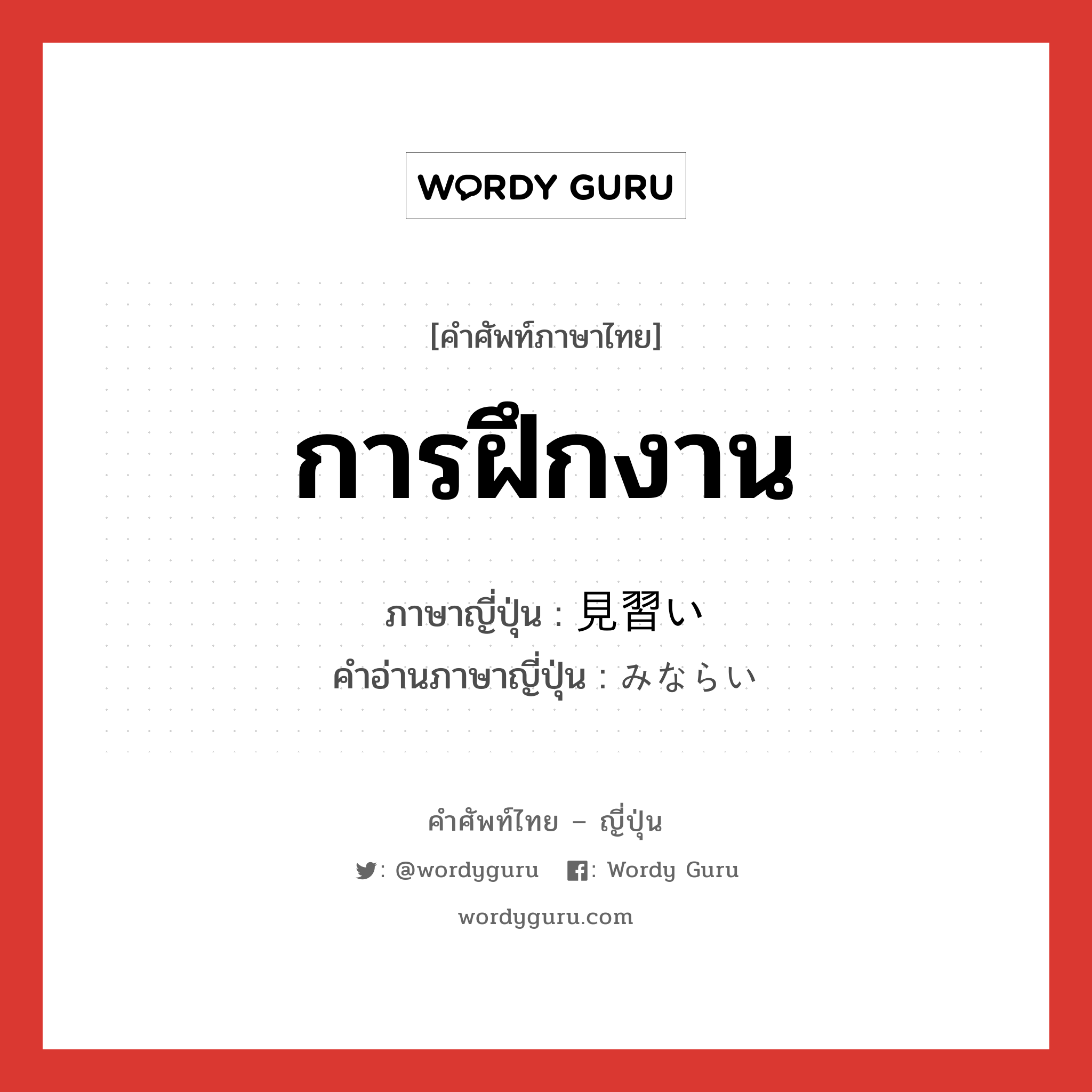 การฝึกงาน ภาษาญี่ปุ่นคืออะไร, คำศัพท์ภาษาไทย - ญี่ปุ่น การฝึกงาน ภาษาญี่ปุ่น 見習い คำอ่านภาษาญี่ปุ่น みならい หมวด n หมวด n