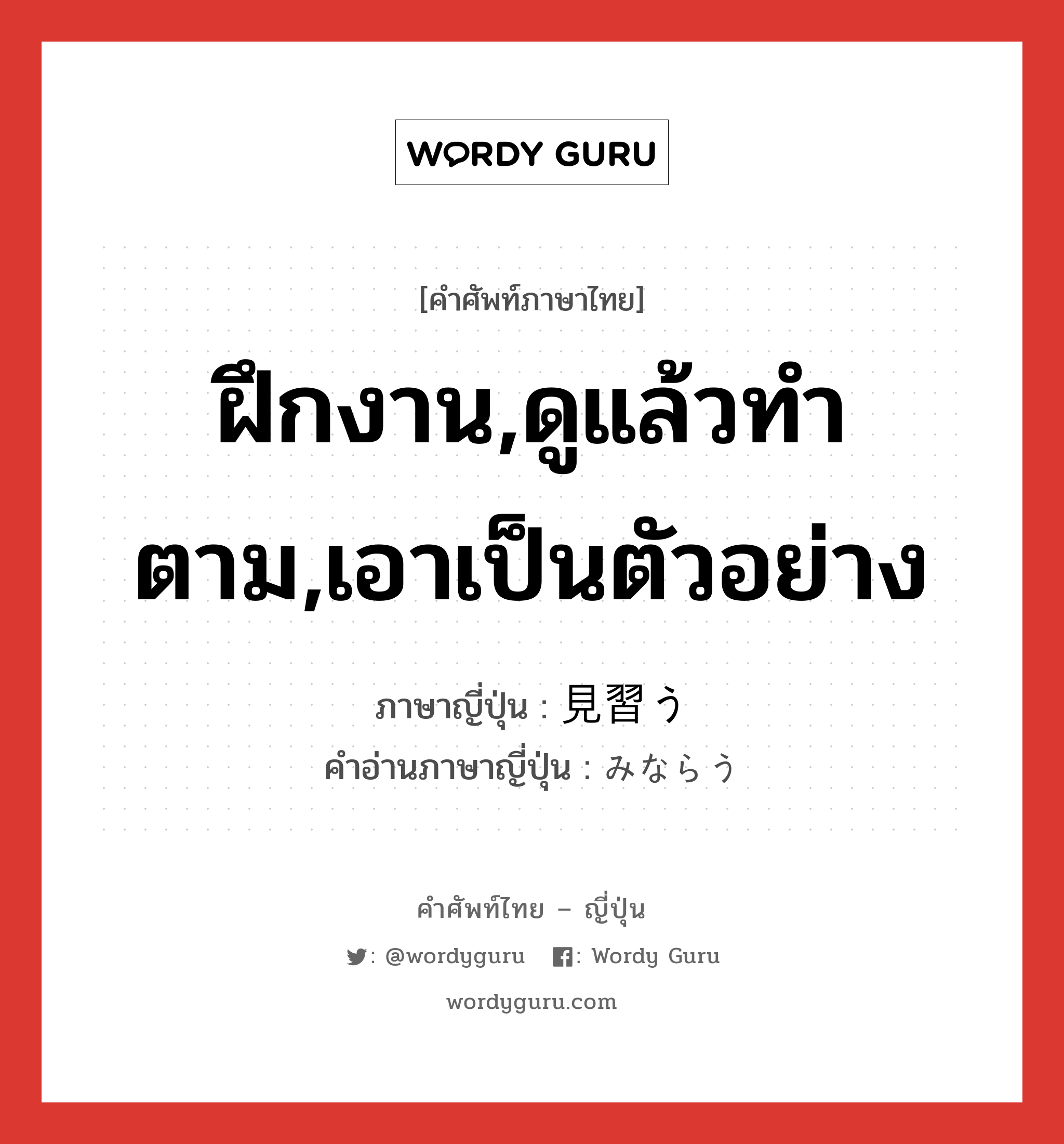 ฝึกงาน,ดูแล้วทำตาม,เอาเป็นตัวอย่าง ภาษาญี่ปุ่นคืออะไร, คำศัพท์ภาษาไทย - ญี่ปุ่น ฝึกงาน,ดูแล้วทำตาม,เอาเป็นตัวอย่าง ภาษาญี่ปุ่น 見習う คำอ่านภาษาญี่ปุ่น みならう หมวด v5u หมวด v5u