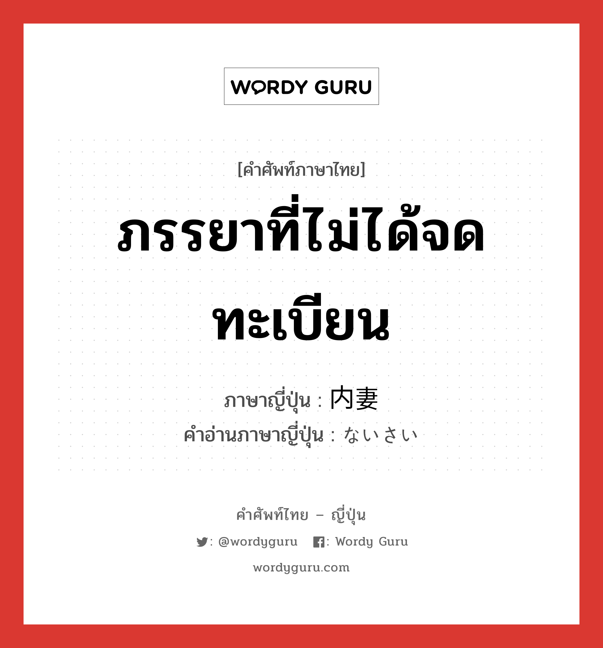 ภรรยาที่ไม่ได้จดทะเบียน ภาษาญี่ปุ่นคืออะไร, คำศัพท์ภาษาไทย - ญี่ปุ่น ภรรยาที่ไม่ได้จดทะเบียน ภาษาญี่ปุ่น 内妻 คำอ่านภาษาญี่ปุ่น ないさい หมวด n หมวด n