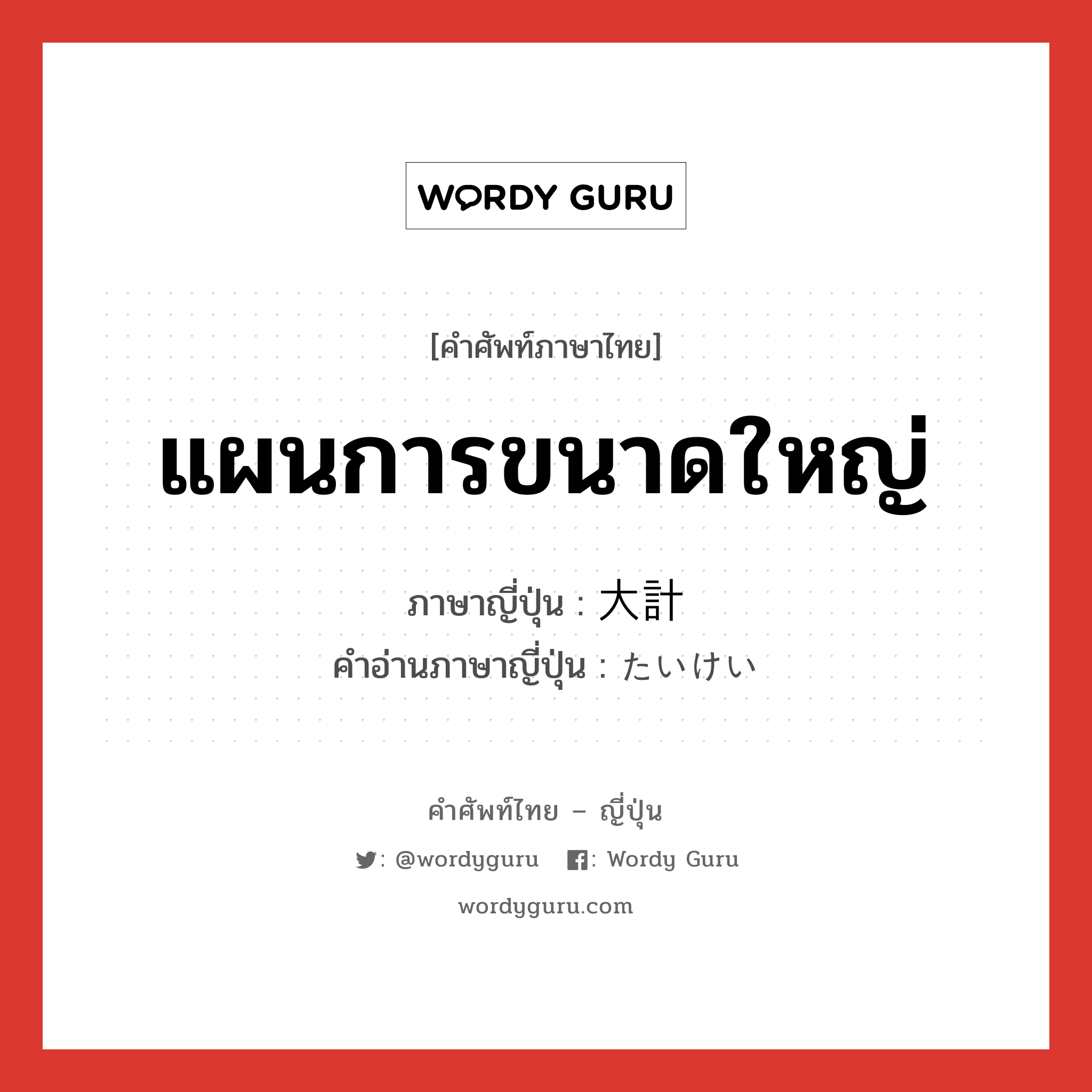 แผนการขนาดใหญ่ ภาษาญี่ปุ่นคืออะไร, คำศัพท์ภาษาไทย - ญี่ปุ่น แผนการขนาดใหญ่ ภาษาญี่ปุ่น 大計 คำอ่านภาษาญี่ปุ่น たいけい หมวด n หมวด n