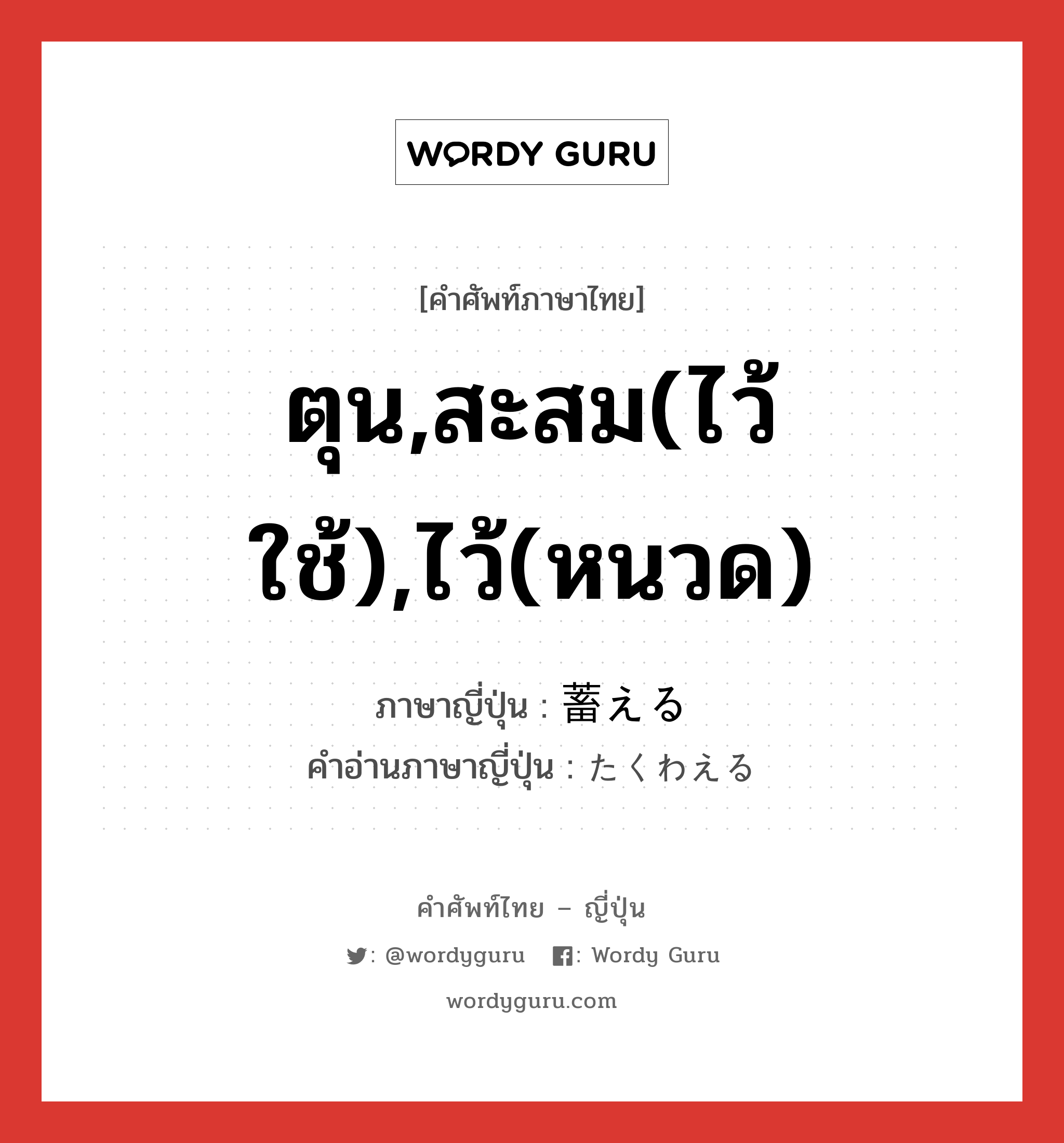 ตุน,สะสม(ไว้ใช้),ไว้(หนวด) ภาษาญี่ปุ่นคืออะไร, คำศัพท์ภาษาไทย - ญี่ปุ่น ตุน,สะสม(ไว้ใช้),ไว้(หนวด) ภาษาญี่ปุ่น 蓄える คำอ่านภาษาญี่ปุ่น たくわえる หมวด v1 หมวด v1