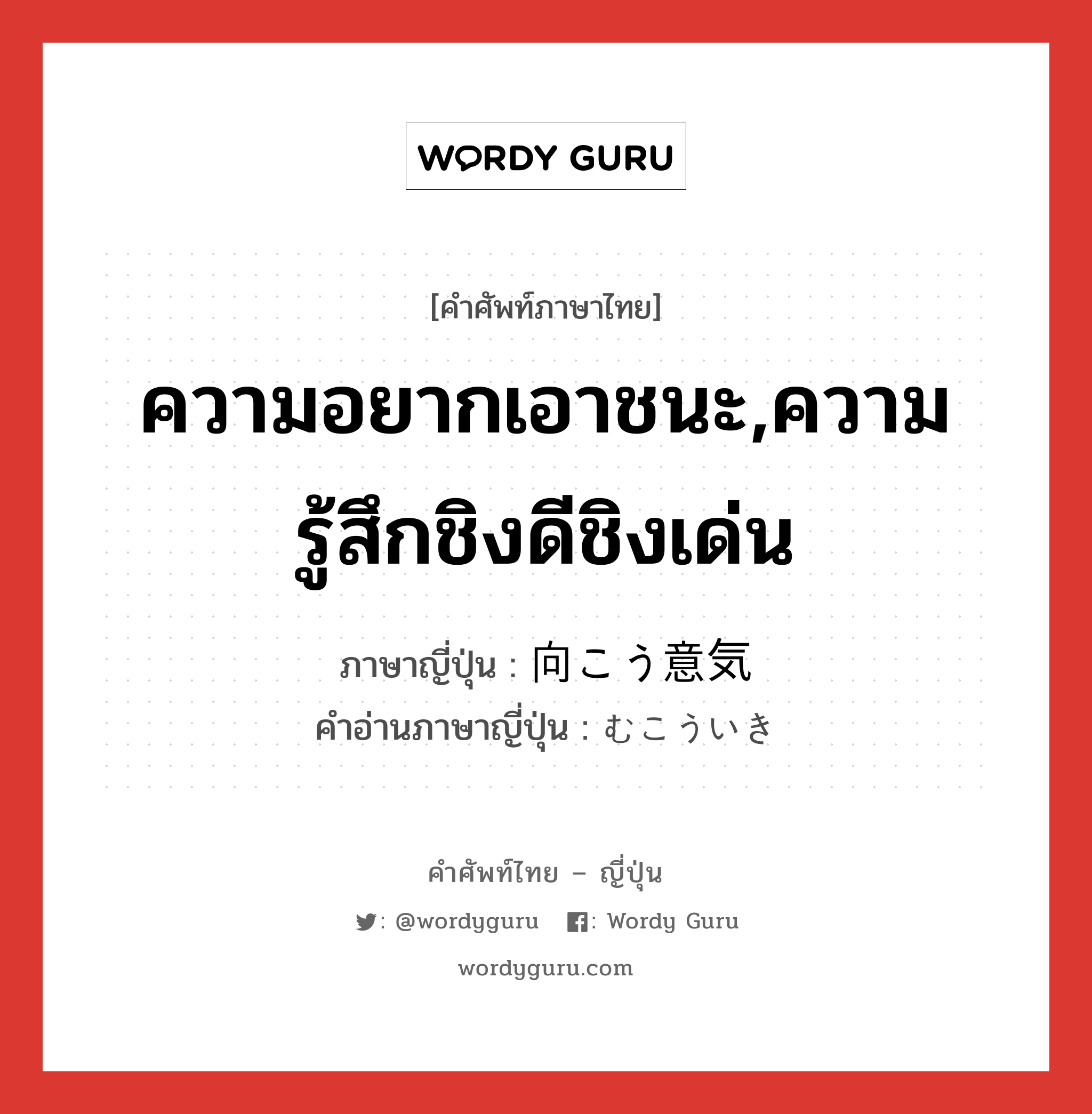 ความอยากเอาชนะ,ความรู้สึกชิงดีชิงเด่น ภาษาญี่ปุ่นคืออะไร, คำศัพท์ภาษาไทย - ญี่ปุ่น ความอยากเอาชนะ,ความรู้สึกชิงดีชิงเด่น ภาษาญี่ปุ่น 向こう意気 คำอ่านภาษาญี่ปุ่น むこういき หมวด n หมวด n