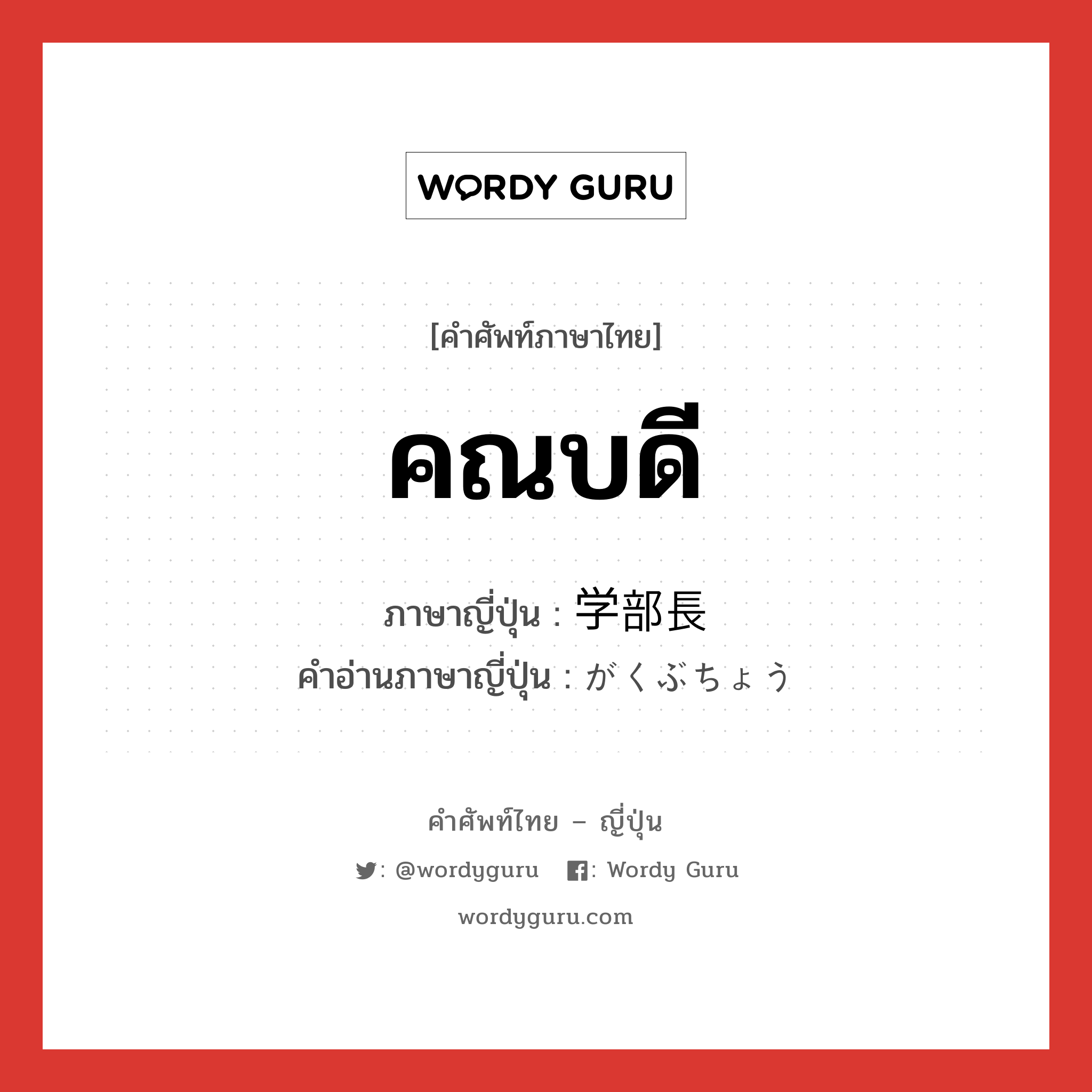 คณบดี ภาษาญี่ปุ่นคืออะไร, คำศัพท์ภาษาไทย - ญี่ปุ่น คณบดี ภาษาญี่ปุ่น 学部長 คำอ่านภาษาญี่ปุ่น がくぶちょう หมวด n หมวด n