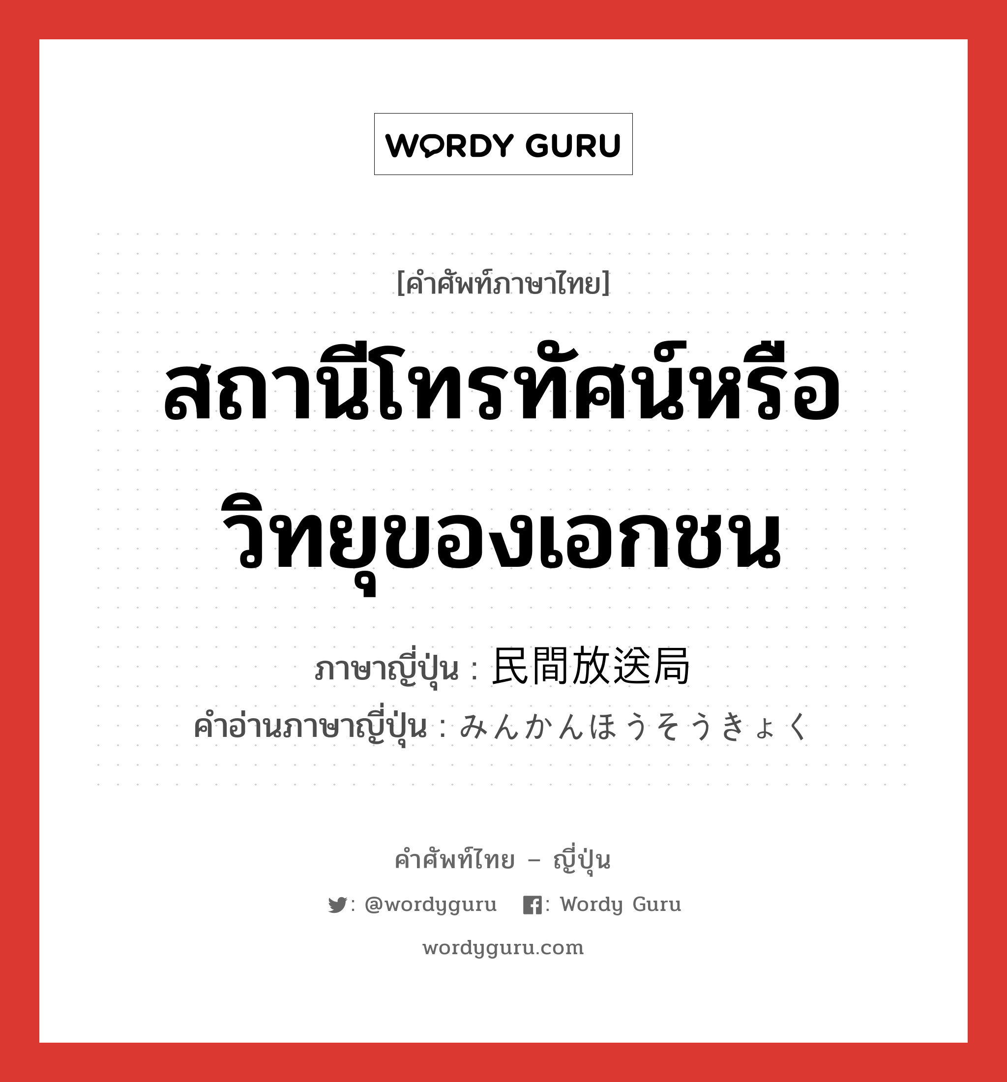 สถานีโทรทัศน์หรือวิทยุของเอกชน ภาษาญี่ปุ่นคืออะไร, คำศัพท์ภาษาไทย - ญี่ปุ่น สถานีโทรทัศน์หรือวิทยุของเอกชน ภาษาญี่ปุ่น 民間放送局 คำอ่านภาษาญี่ปุ่น みんかんほうそうきょく หมวด n หมวด n