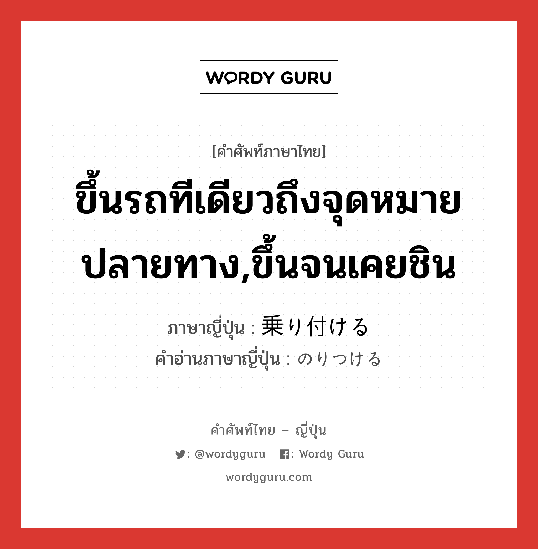 ขึ้นรถทีเดียวถึงจุดหมายปลายทาง,ขึ้นจนเคยชิน ภาษาญี่ปุ่นคืออะไร, คำศัพท์ภาษาไทย - ญี่ปุ่น ขึ้นรถทีเดียวถึงจุดหมายปลายทาง,ขึ้นจนเคยชิน ภาษาญี่ปุ่น 乗り付ける คำอ่านภาษาญี่ปุ่น のりつける หมวด v1 หมวด v1