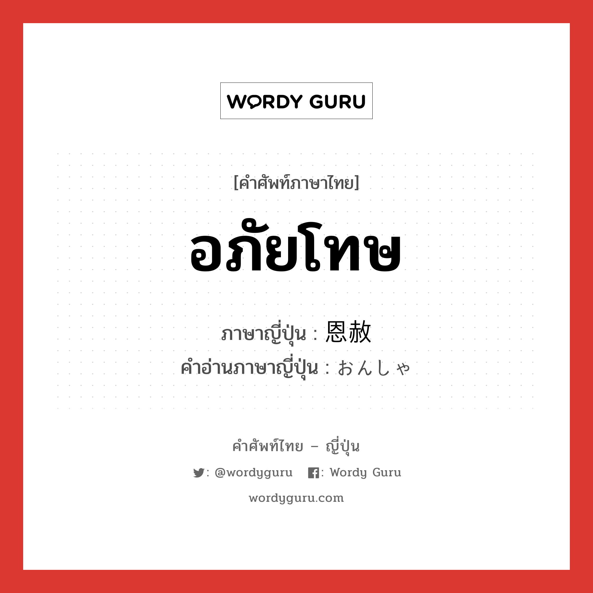 อภัยโทษ ภาษาญี่ปุ่นคืออะไร, คำศัพท์ภาษาไทย - ญี่ปุ่น อภัยโทษ ภาษาญี่ปุ่น 恩赦 คำอ่านภาษาญี่ปุ่น おんしゃ หมวด n หมวด n