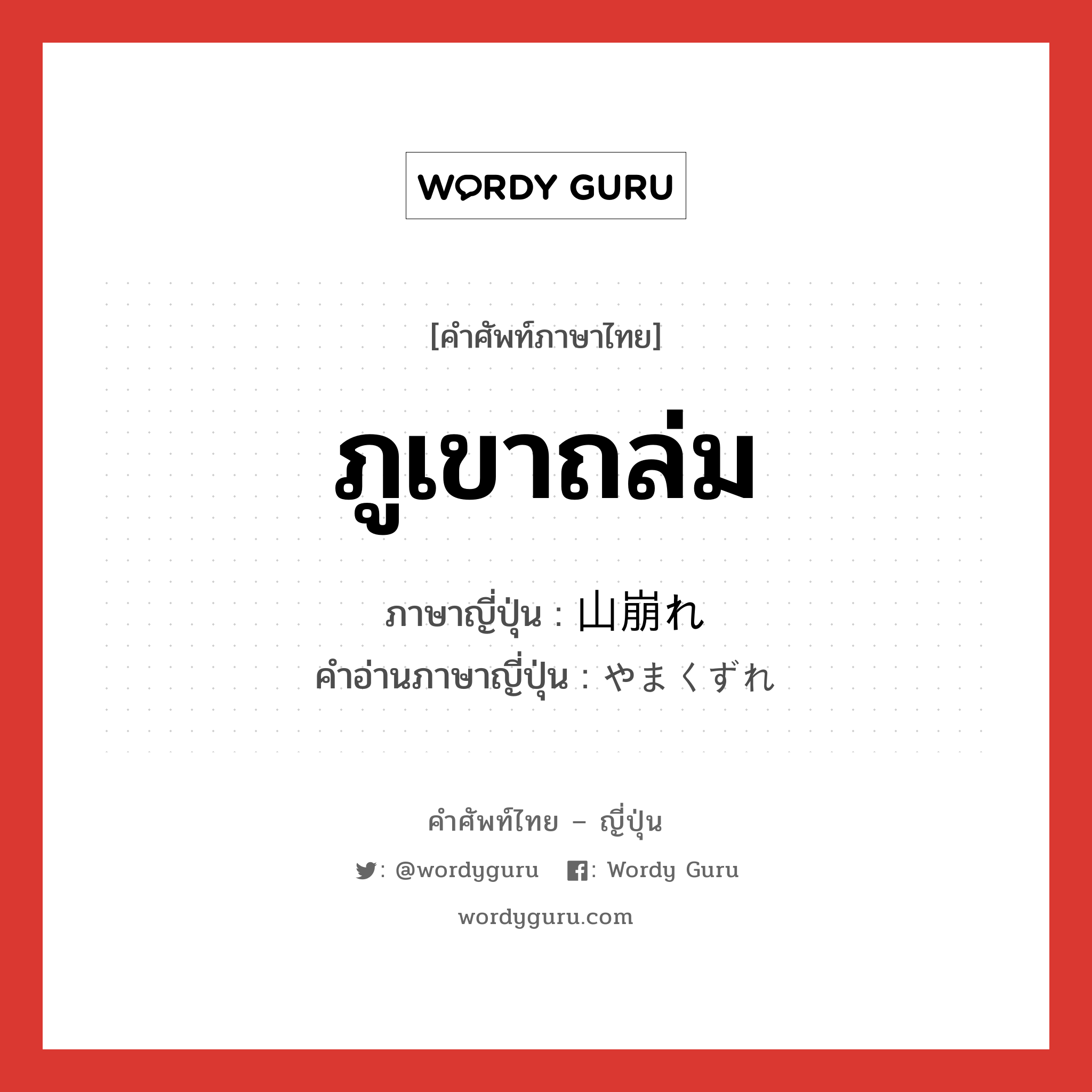 ภูเขาถล่ม ภาษาญี่ปุ่นคืออะไร, คำศัพท์ภาษาไทย - ญี่ปุ่น ภูเขาถล่ม ภาษาญี่ปุ่น 山崩れ คำอ่านภาษาญี่ปุ่น やまくずれ หมวด n หมวด n