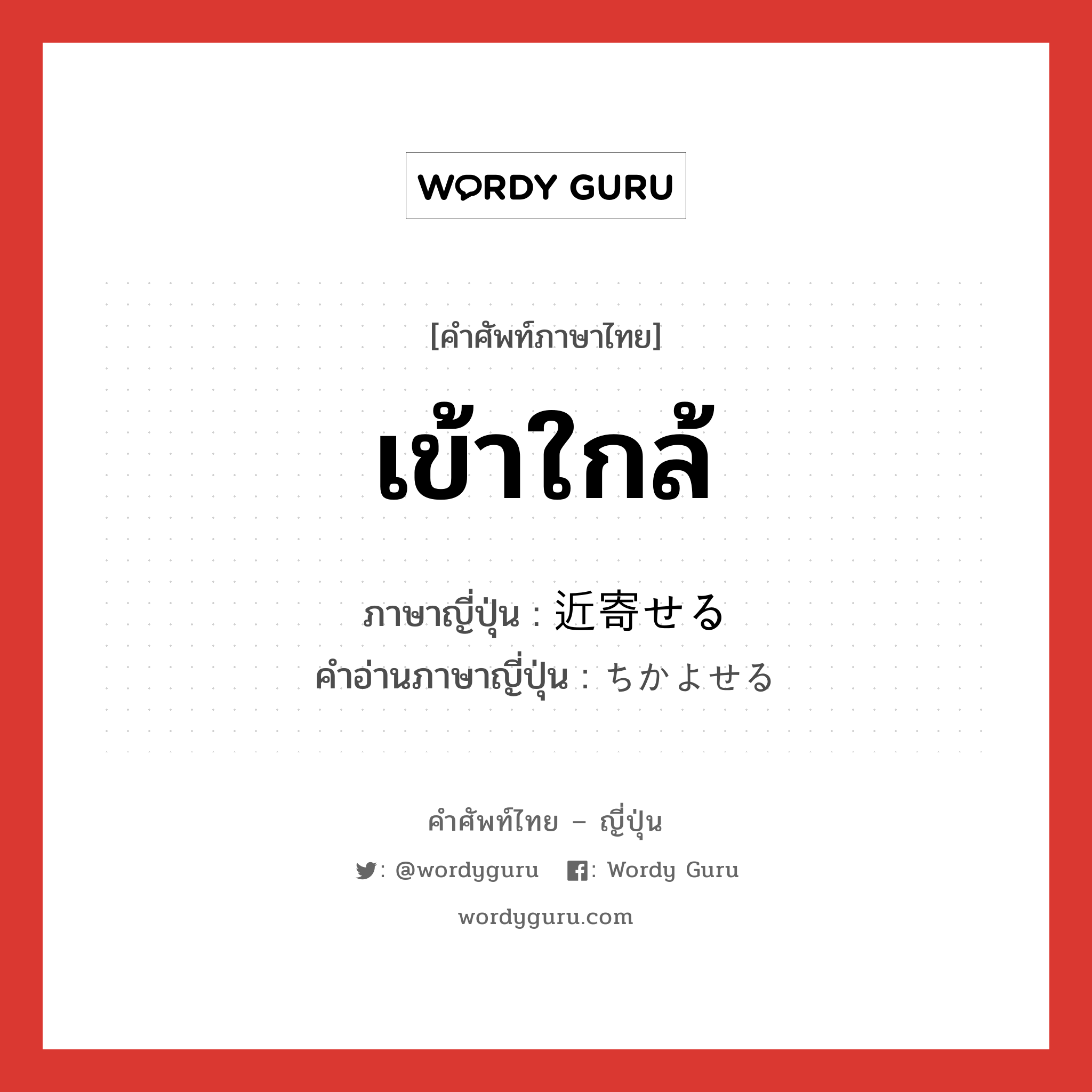 เข้าใกล้ ภาษาญี่ปุ่นคืออะไร, คำศัพท์ภาษาไทย - ญี่ปุ่น เข้าใกล้ ภาษาญี่ปุ่น 近寄せる คำอ่านภาษาญี่ปุ่น ちかよせる หมวด v1 หมวด v1