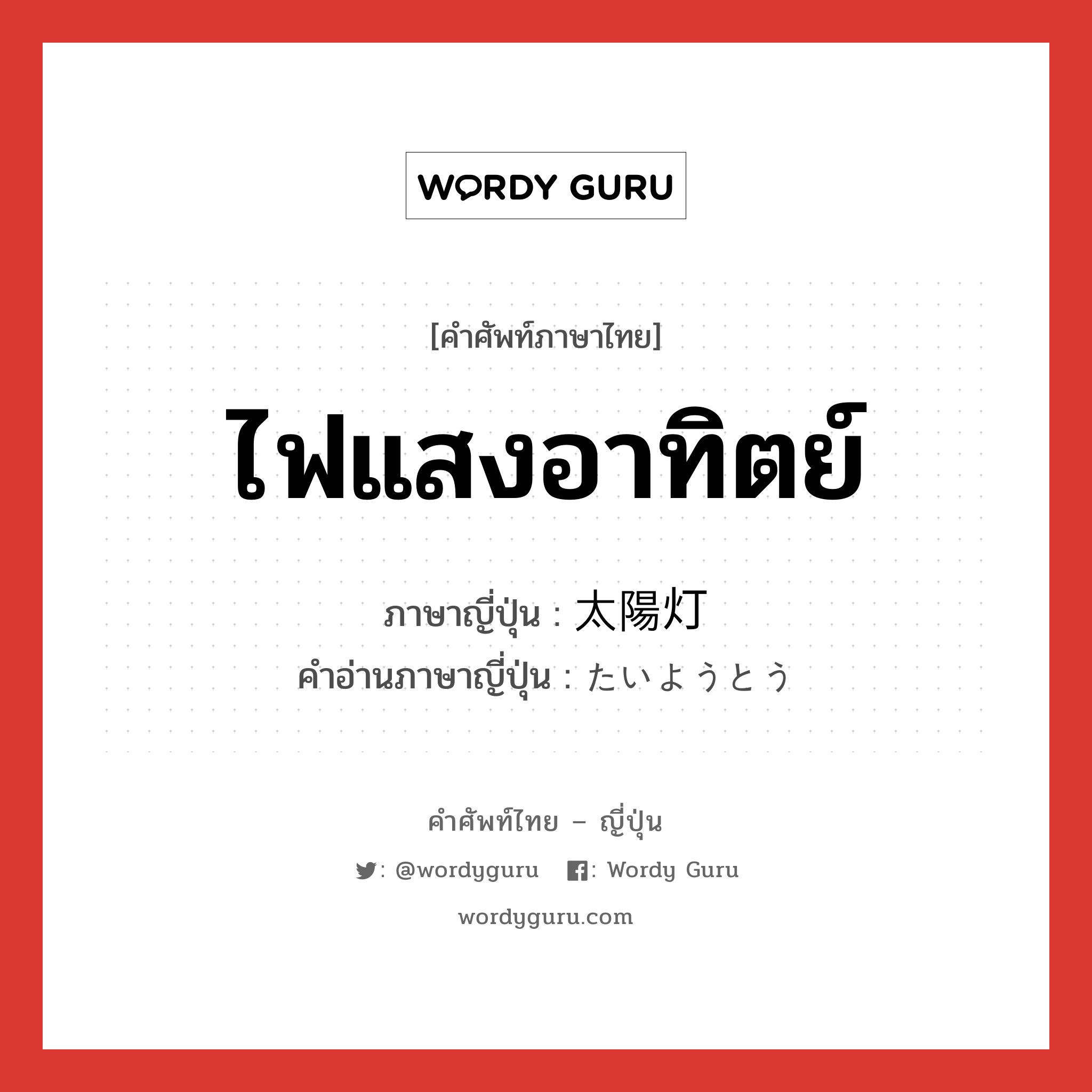 ไฟแสงอาทิตย์ ภาษาญี่ปุ่นคืออะไร, คำศัพท์ภาษาไทย - ญี่ปุ่น ไฟแสงอาทิตย์ ภาษาญี่ปุ่น 太陽灯 คำอ่านภาษาญี่ปุ่น たいようとう หมวด n หมวด n